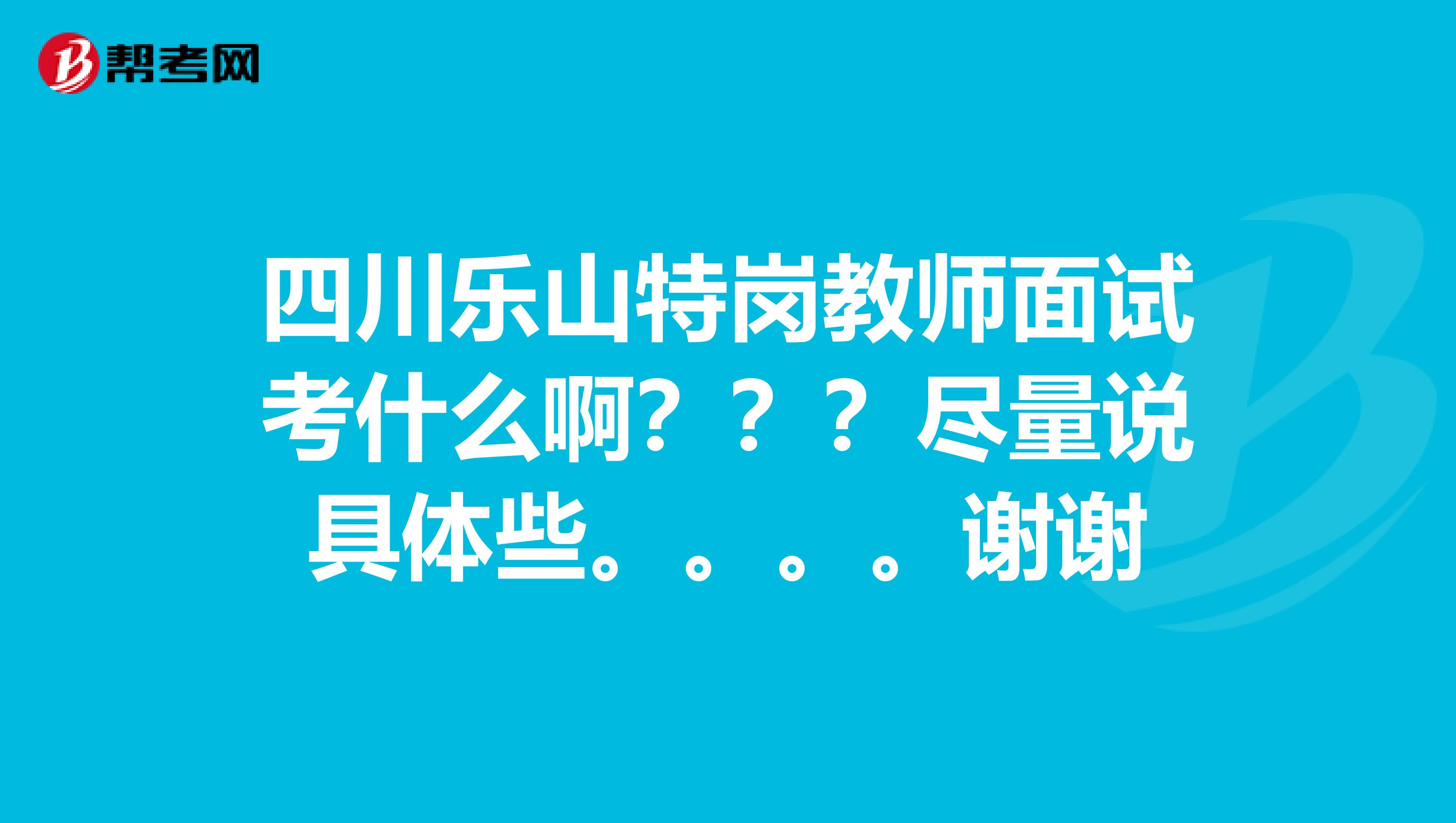 四川樂山特崗教師面試考什么啊？？？盡量說具體些。。。。謝謝