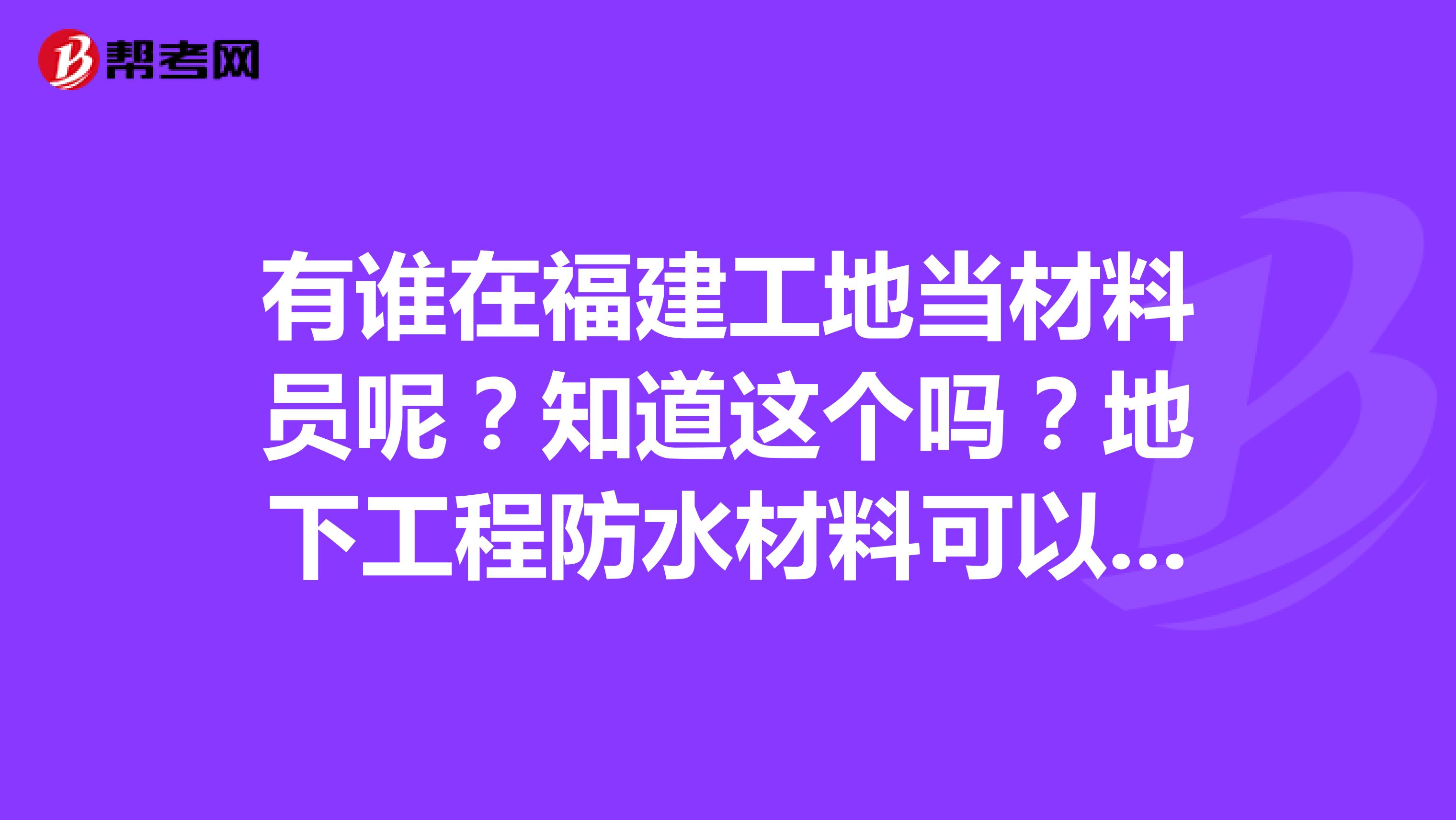 有谁在福建工地当材料员呢?知道这个吗?地下工程防水材料可以用二型的吗?