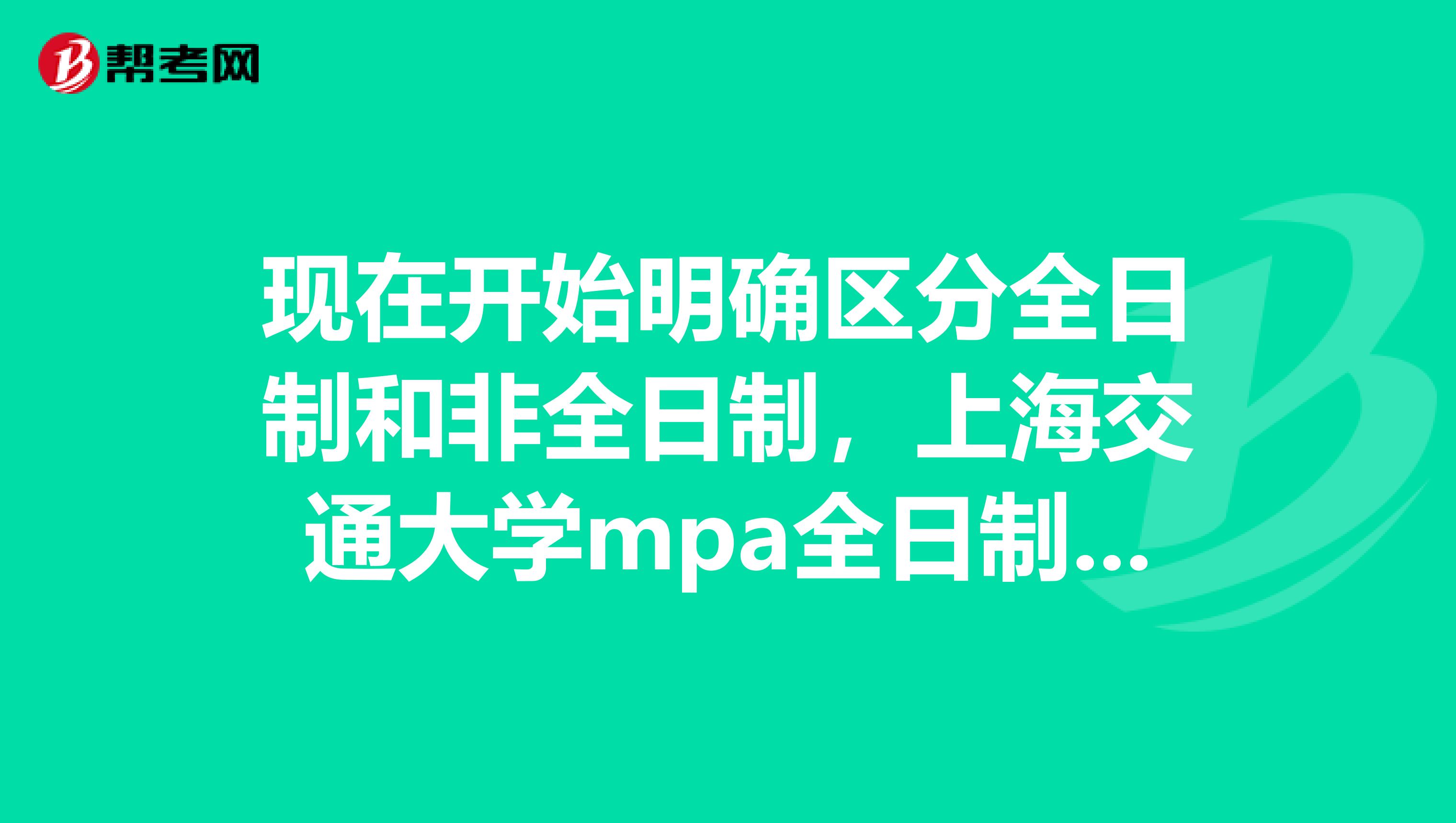 現(xiàn)在開始明確區(qū)分全日制和非全日制，上海交通大學(xué)mpa全日制和非全日的區(qū)別是什么呢？