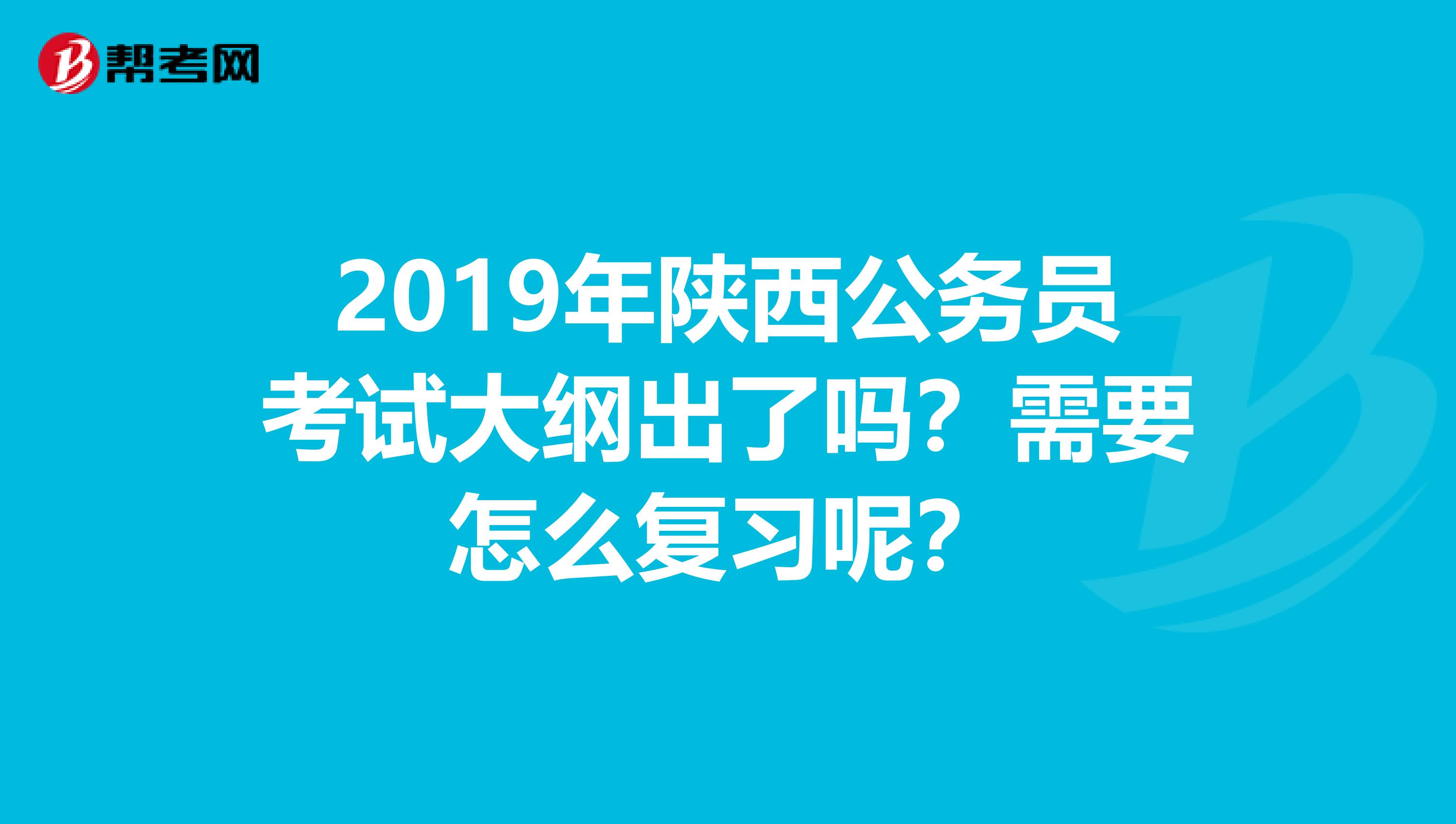 2019年陕西公务员考试大纲出了吗?需要怎么复习呢?