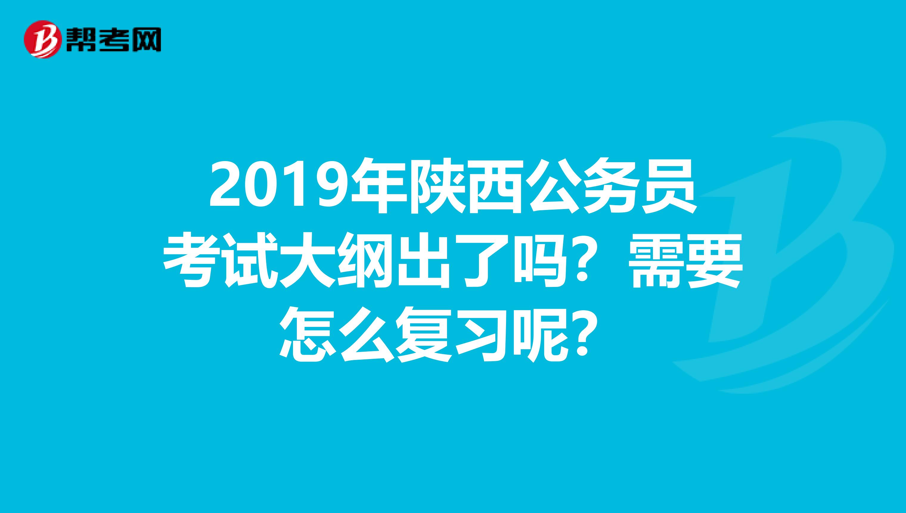 2019年陕西公务员考试大纲出了吗？需要怎么复习呢？