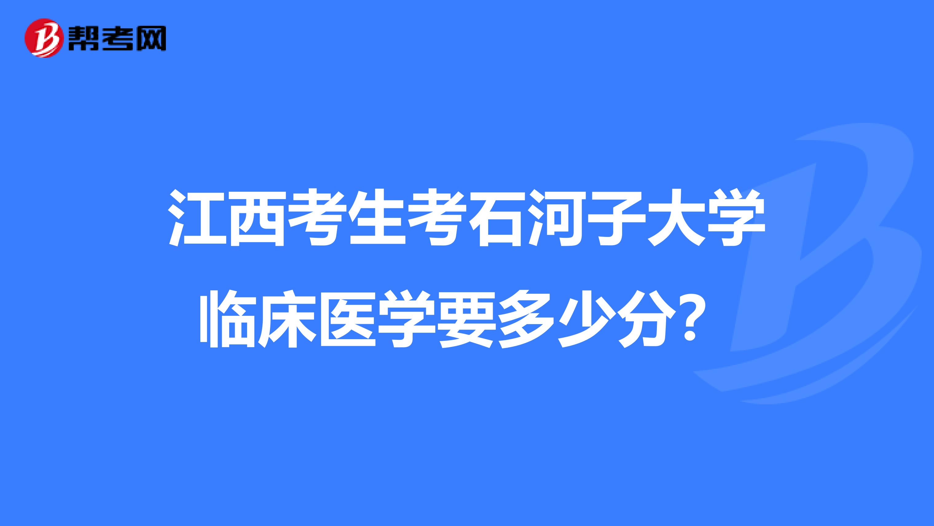 江西考生考石河子大学临床医学要多少分?