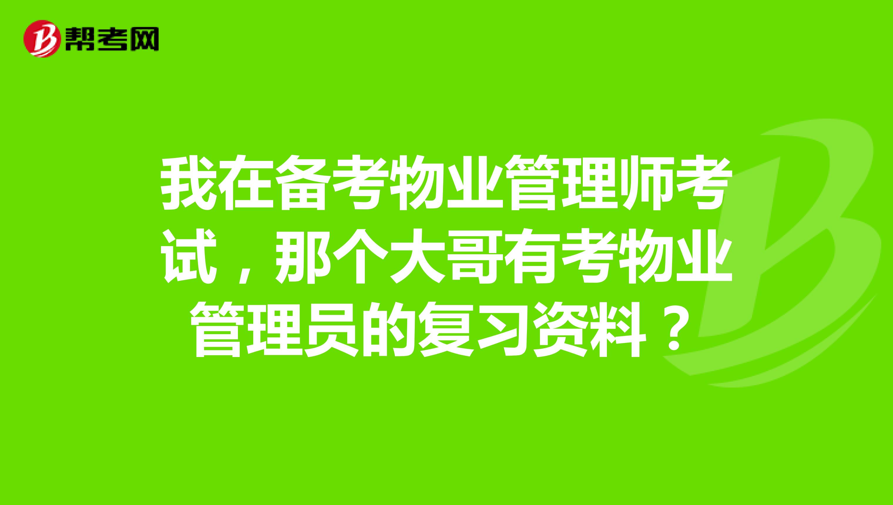 我在备考物业管理师考试,那个大哥有考物业管理员的复习资料?