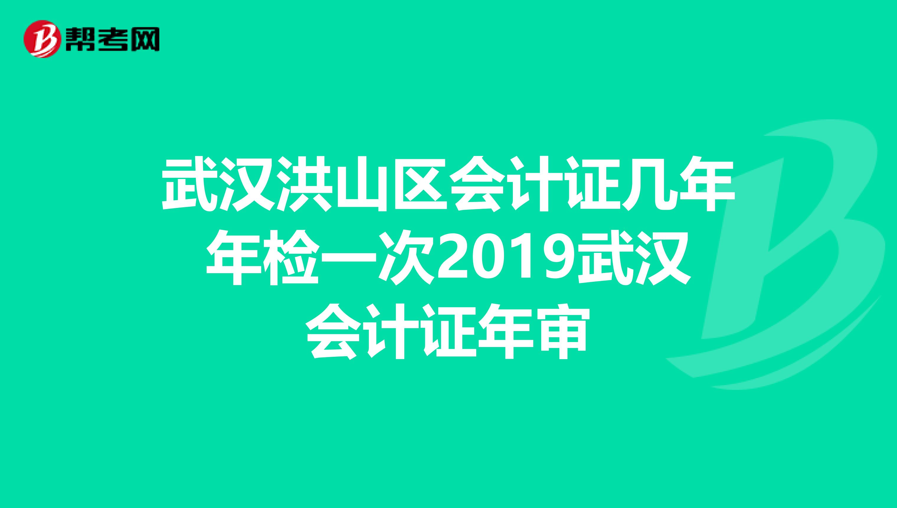 武汉洪山区会计证几年年检一次2019武汉会计证年审