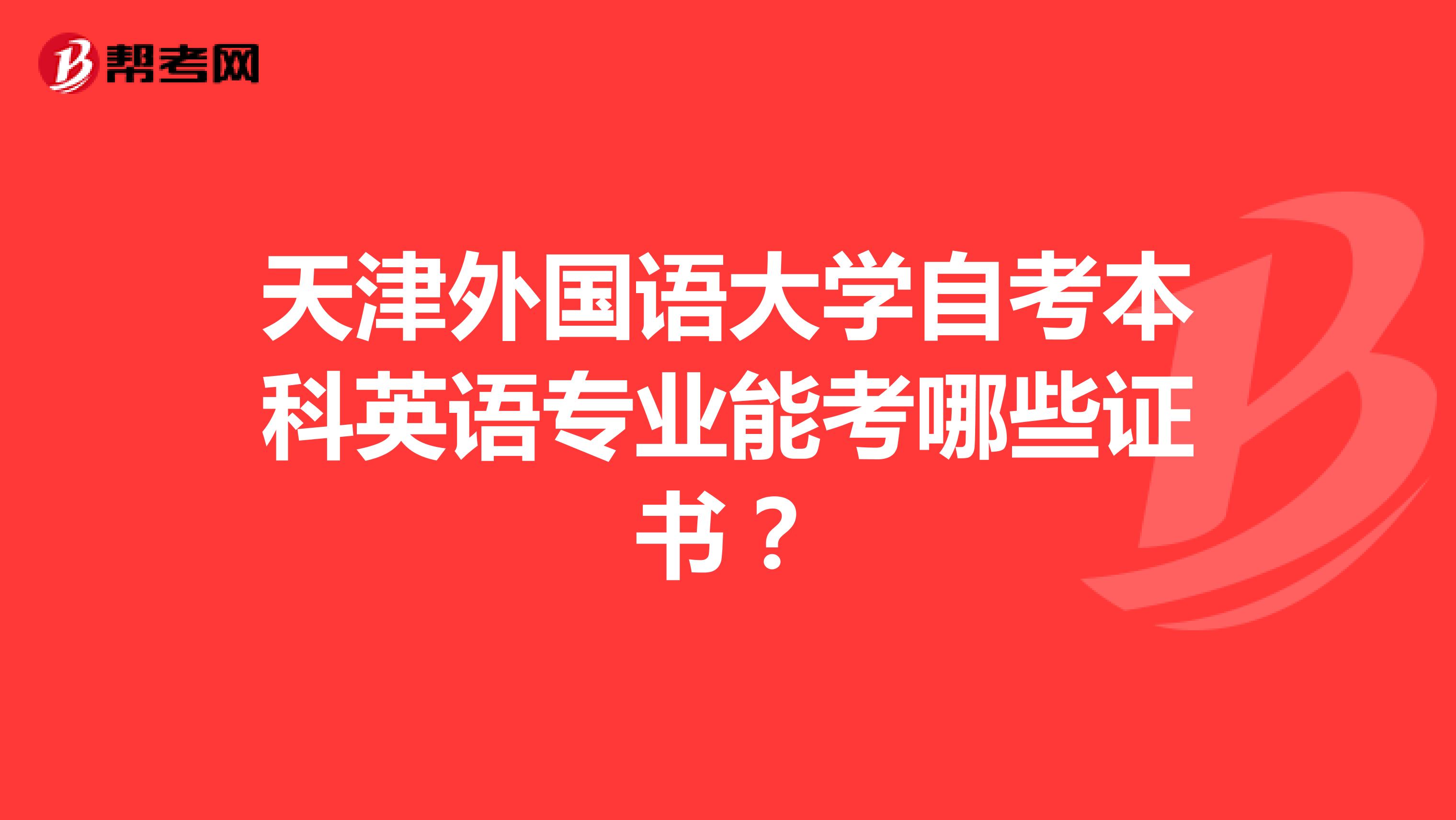 天津外国语大学自考本科英语专业能考哪些证书？