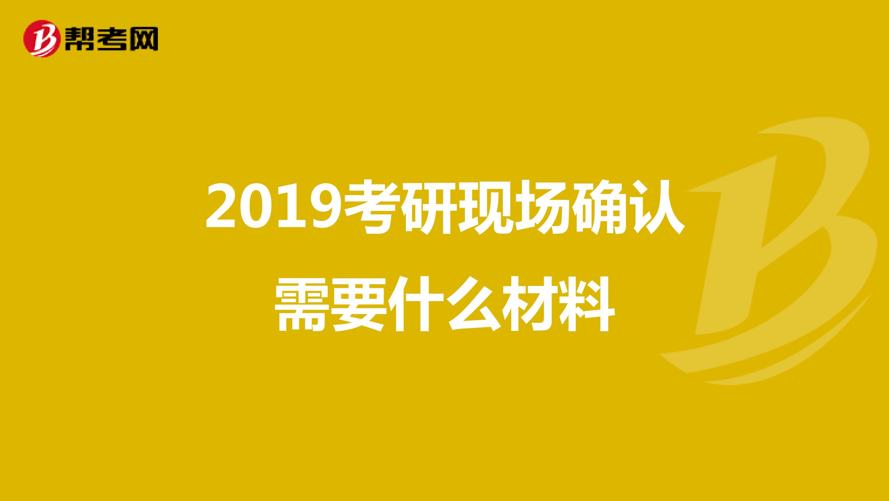 2019考研现场确认需要什么材料
