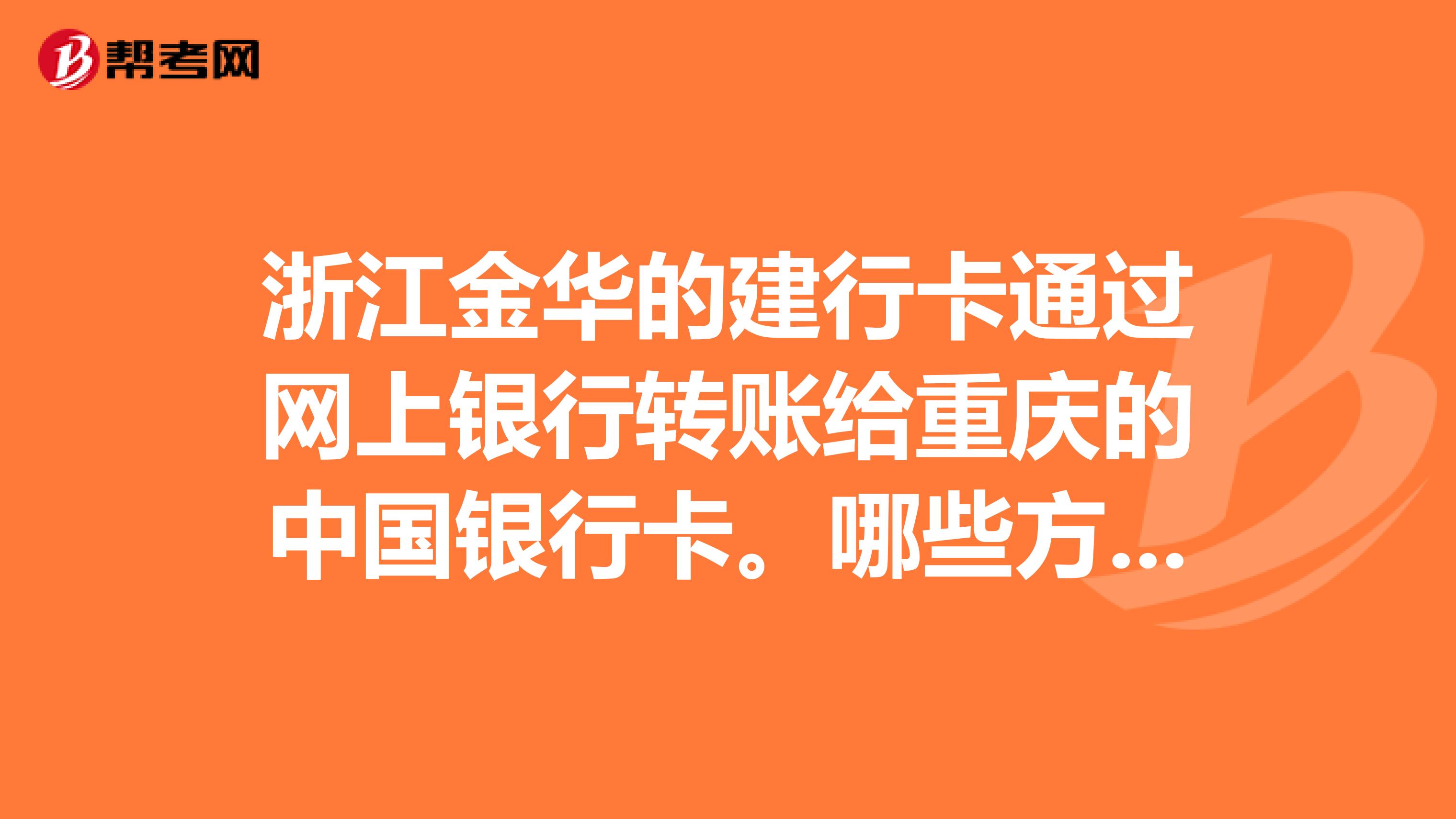 浙江金华的建行卡通过网上银行转账给重庆的中国银行卡。哪些方式转账