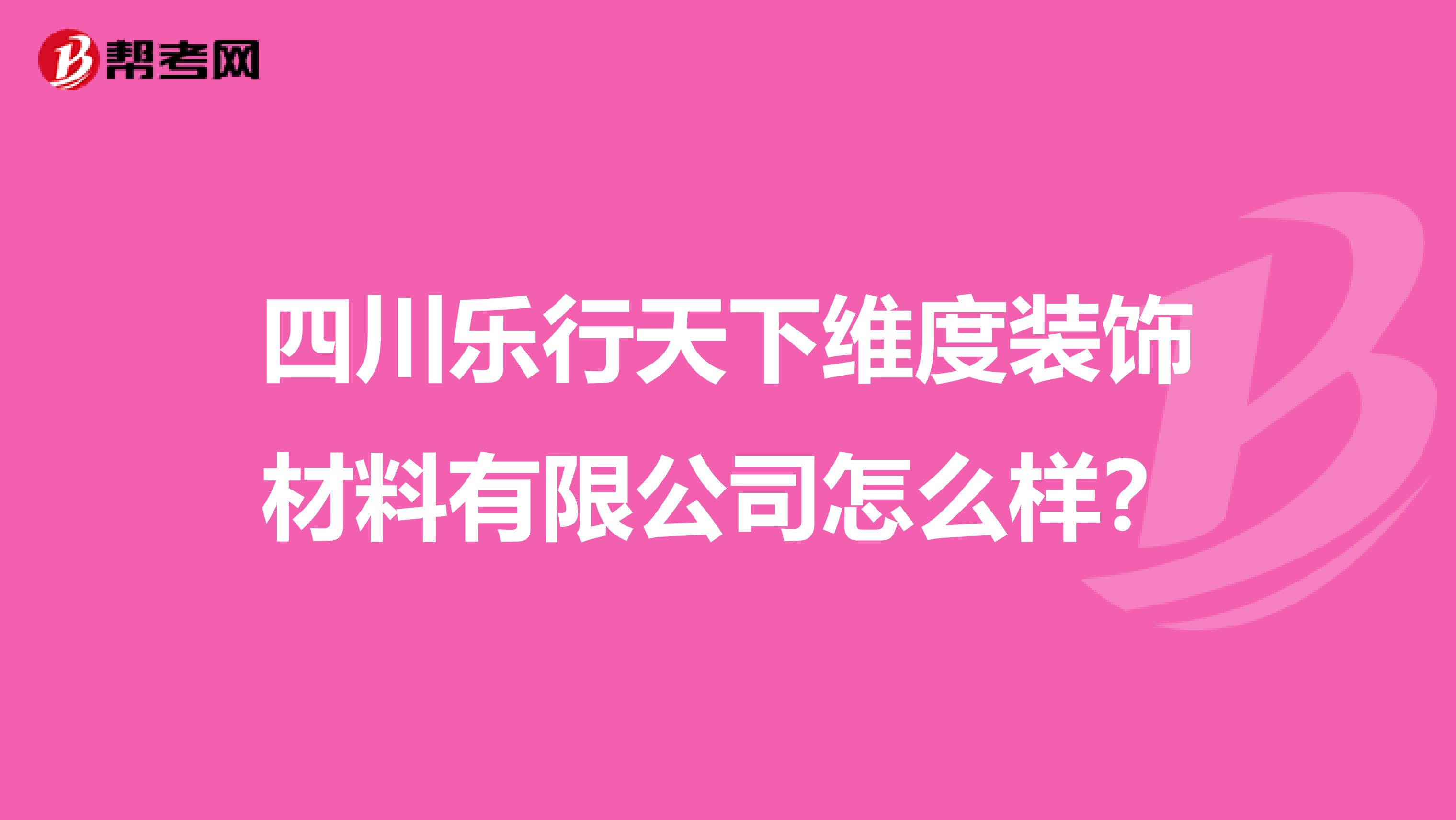 四川乐行天下维度装饰材料有限公司怎么样?