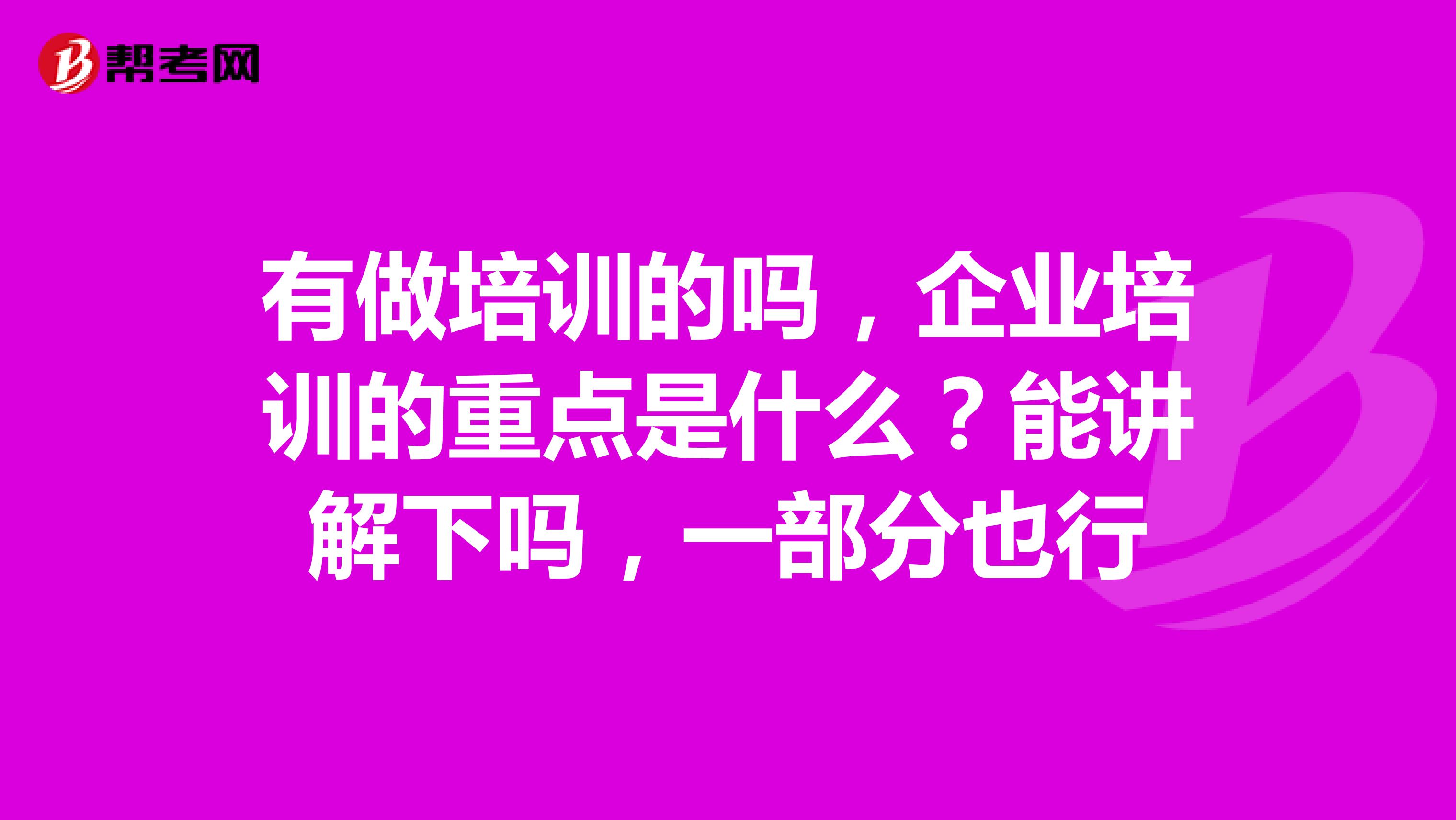 有做培训的吗，企业培训的重点是什么？能讲解下吗，一部分也行