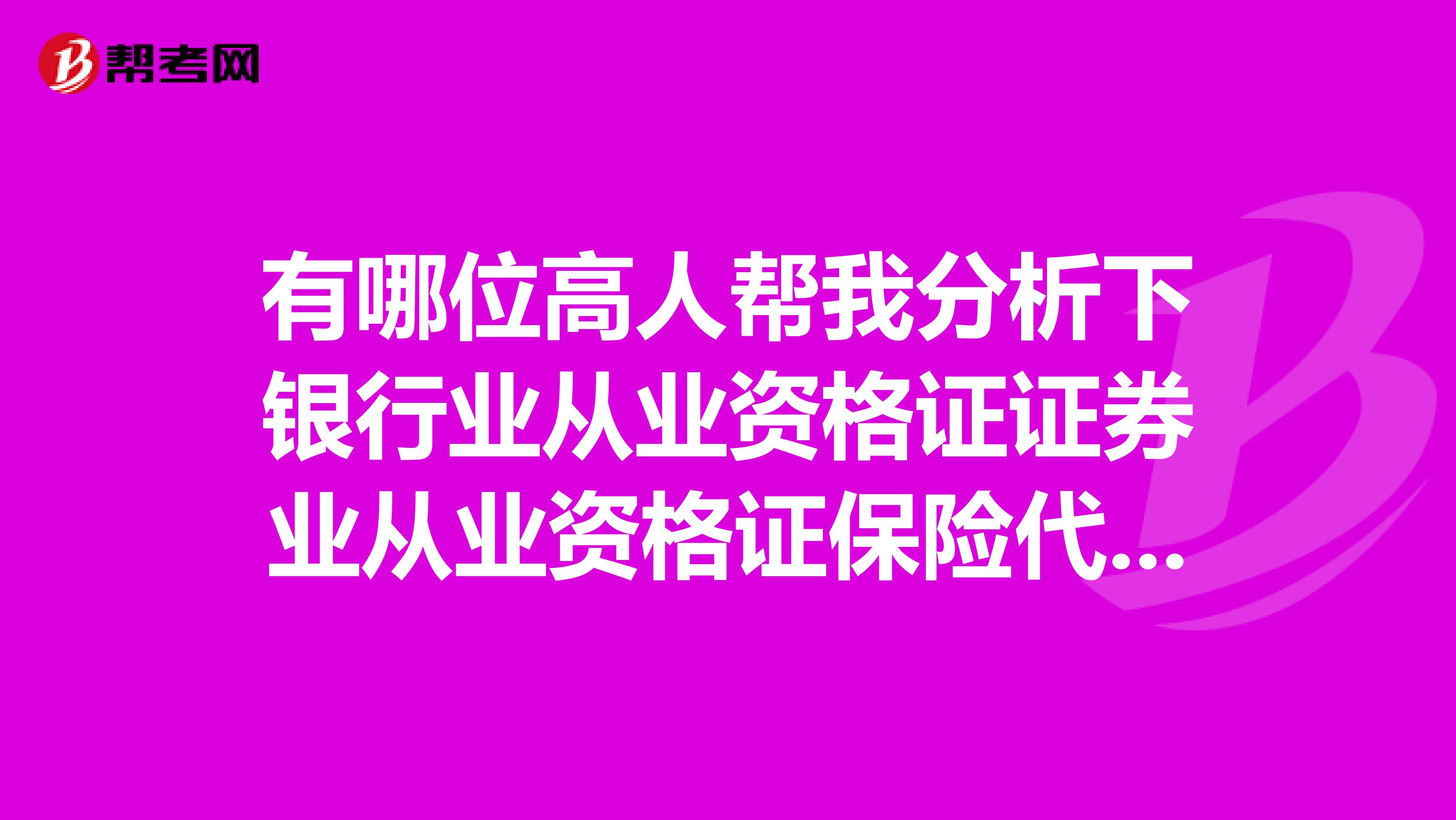 有哪位高人帮我分析下银行业从业资格证证券业从业资格证保险代理人考试哪一个简单？