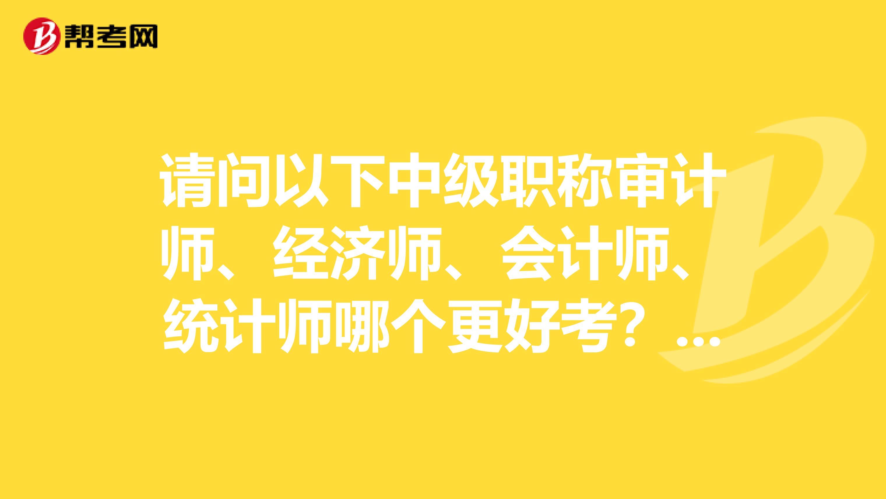 请问以下中级职称审计师、经济师、会计师、统计师哪个更好考？需要什么条件？可以直接报考中级吗？