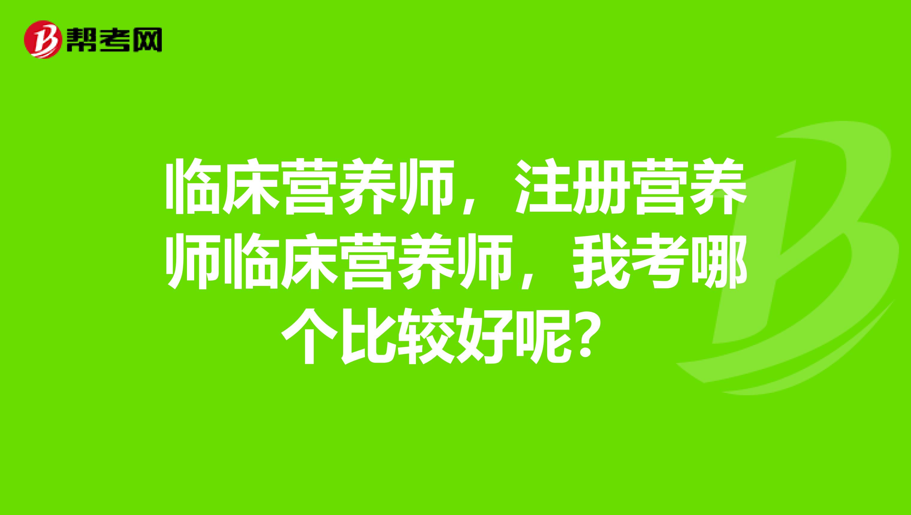 临床营养师，注册营养师临床营养师，我考哪个比较好呢？