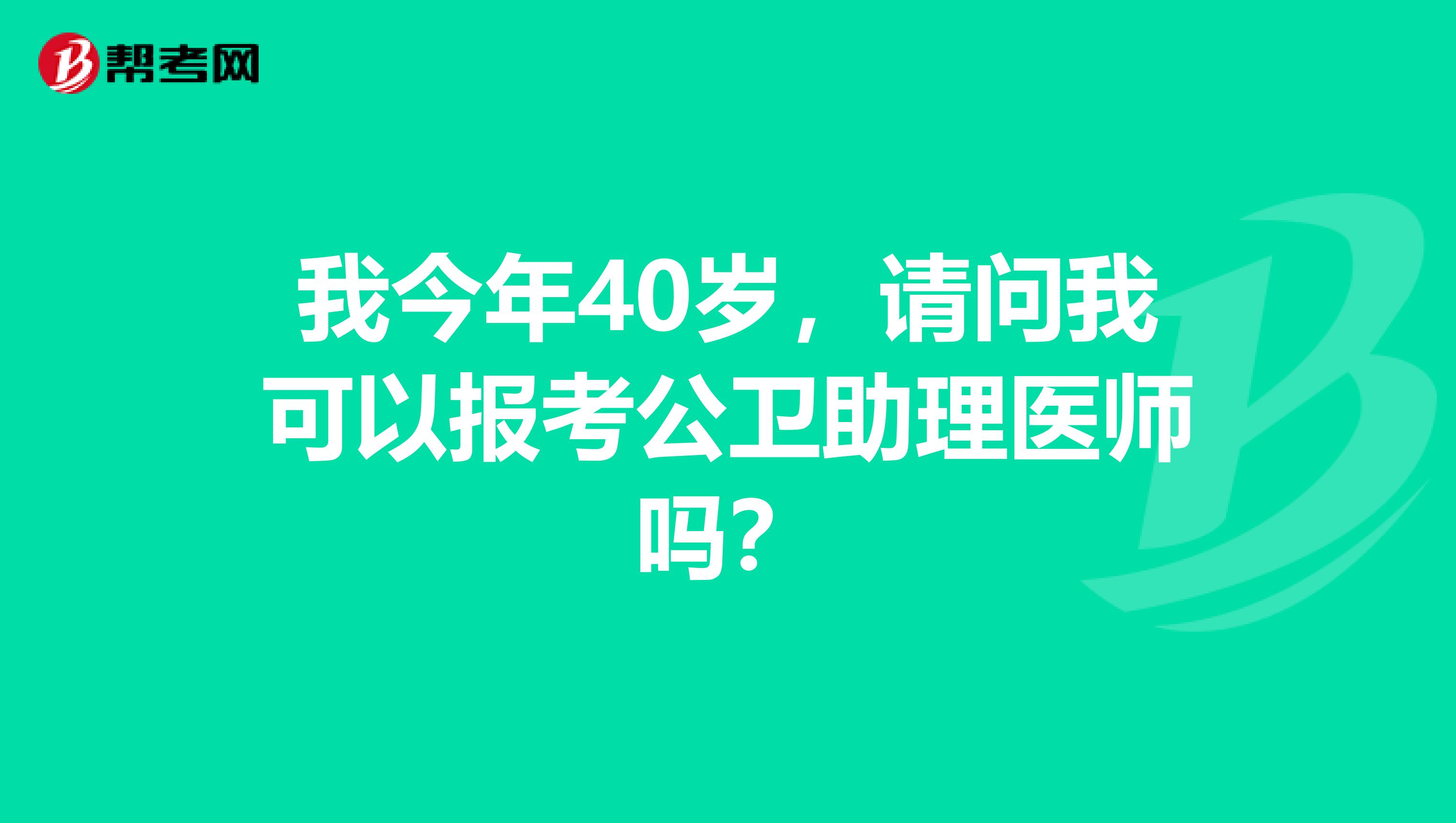 我今年40岁,请问我可以报考公卫助理医师吗?