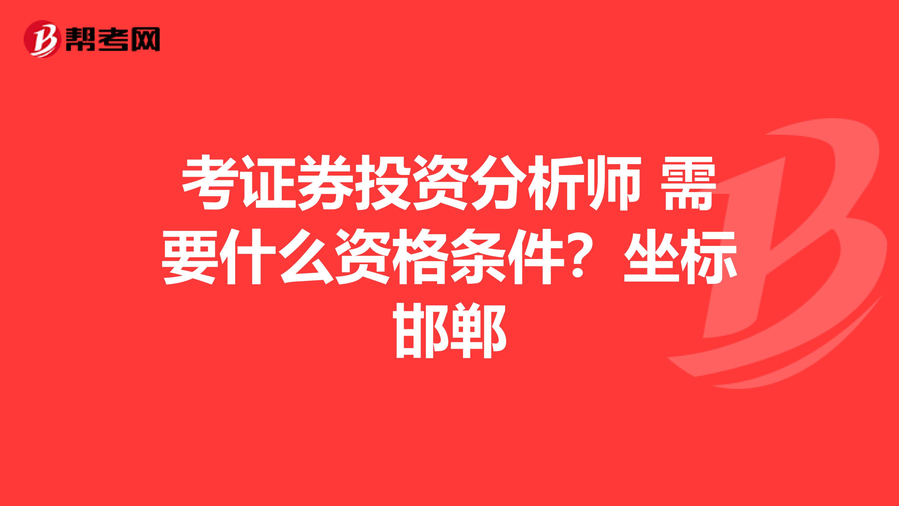 考证券投资分析师 需要什么资格条件?坐标邯郸
