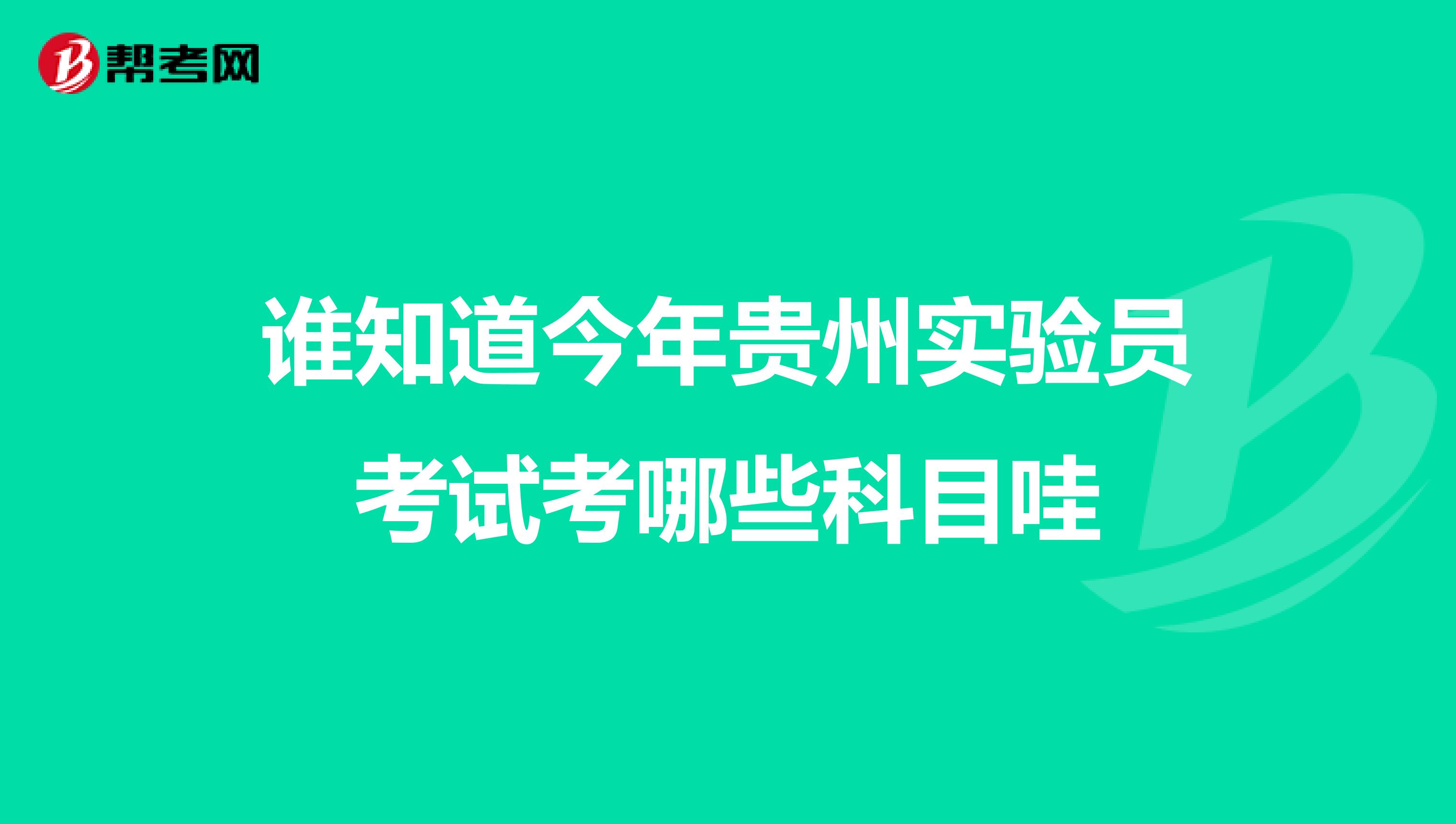 谁知道今年贵州实验员考试考哪些科目哇