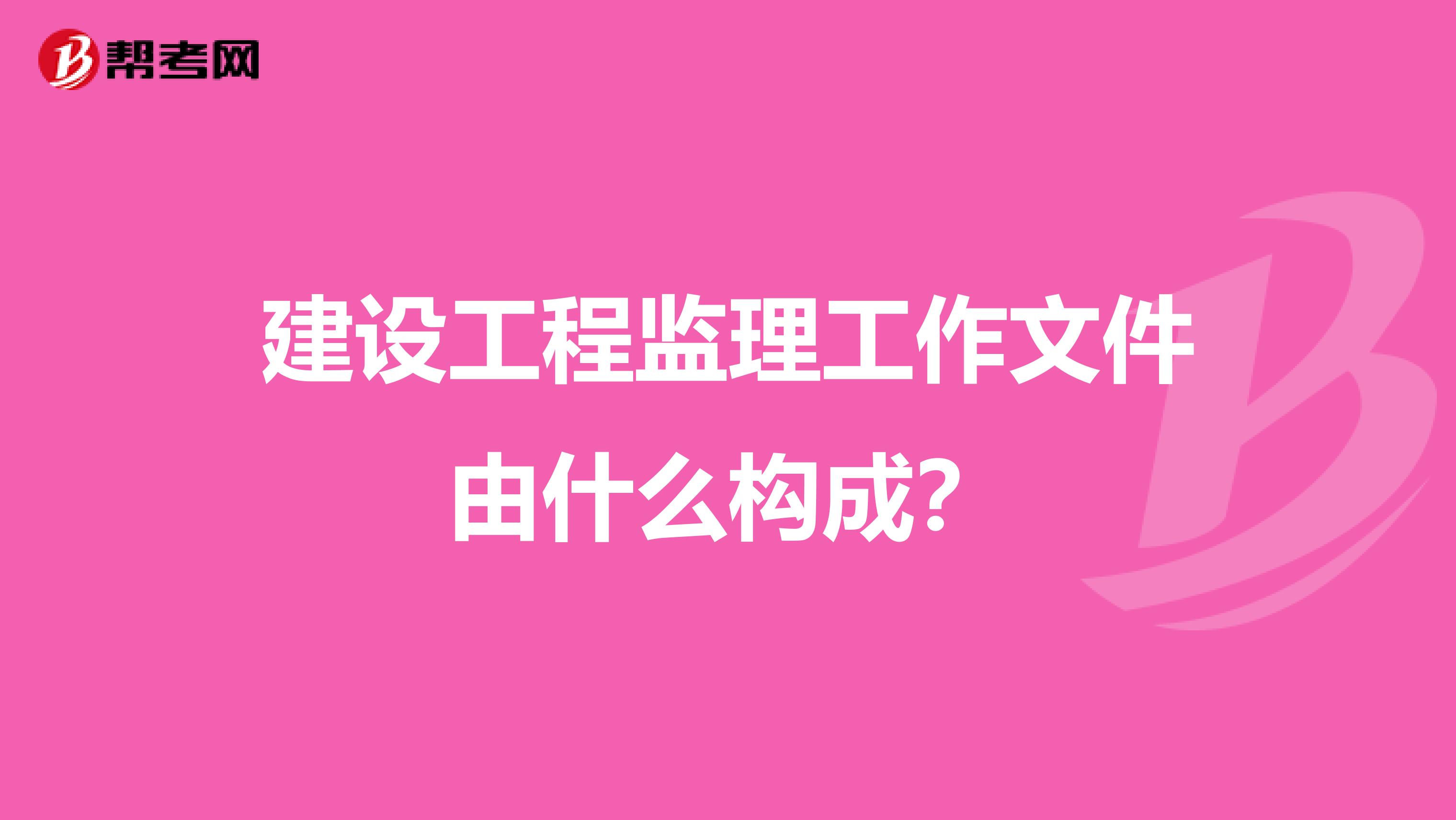 建设工程监理工作文件由什么构成？