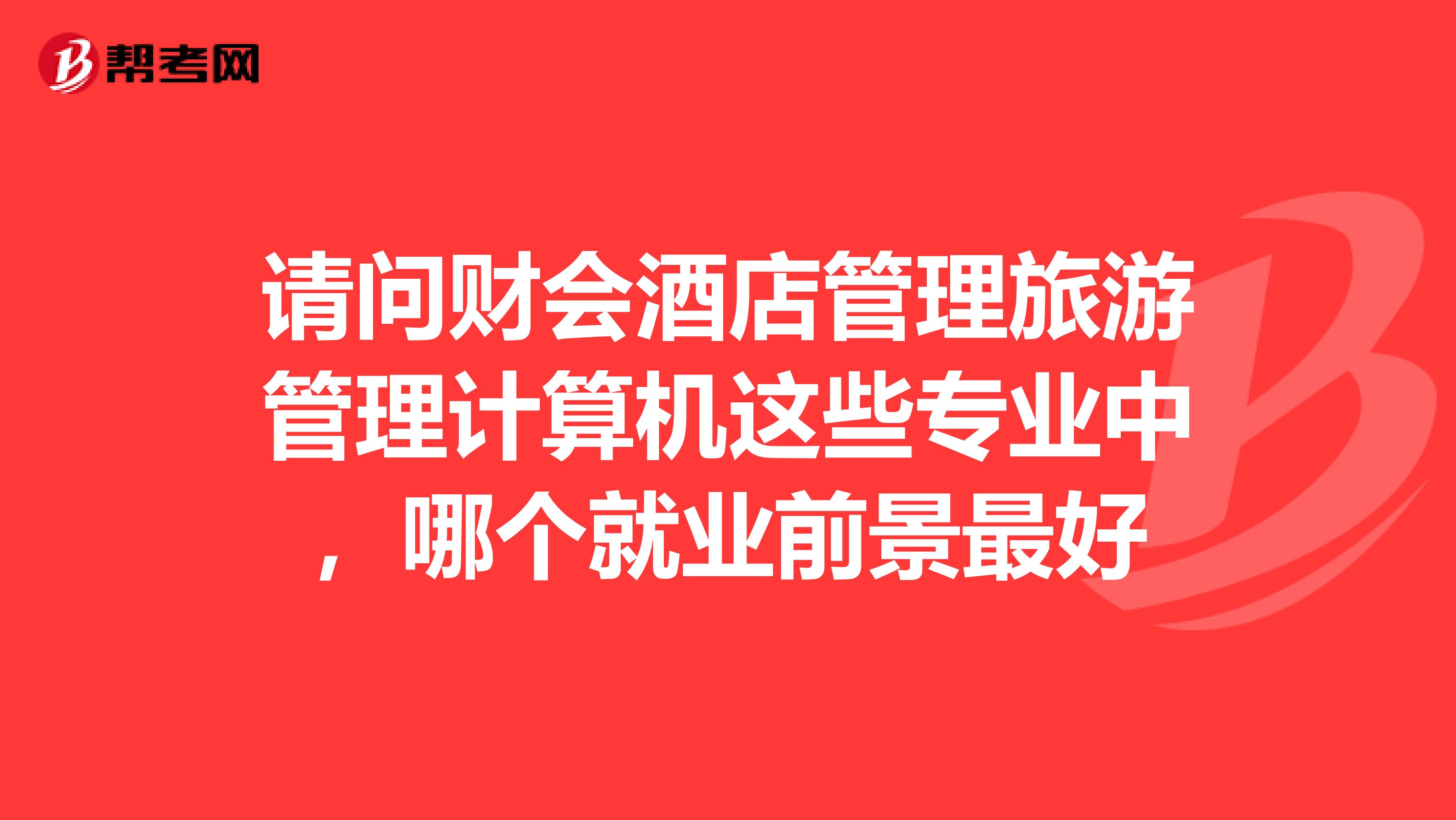 请问财会酒店管理旅游管理计算机这些专业中,哪个就业前景最好