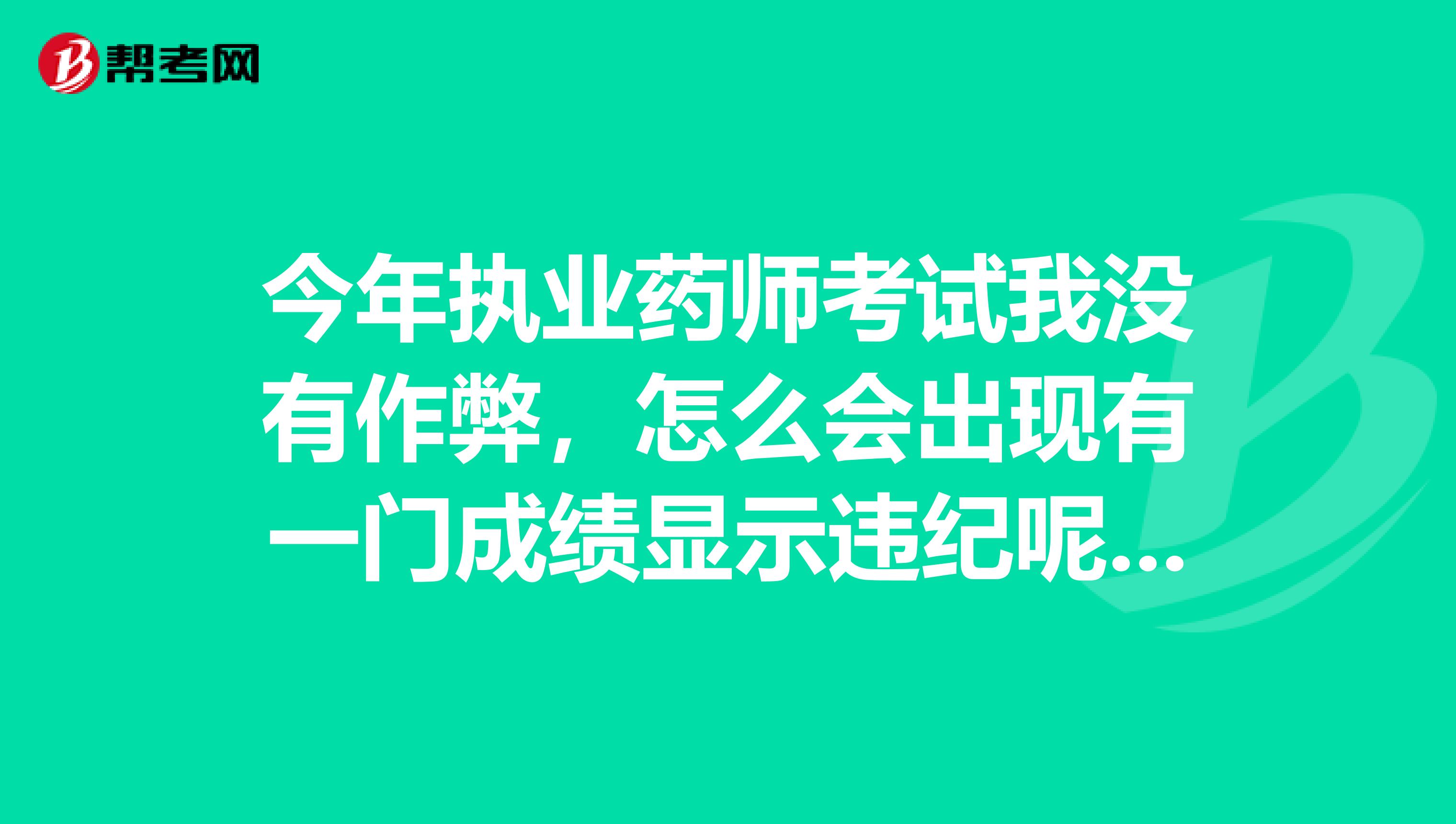 今年执业药师考试我没有作弊,怎么会出现有一门成绩显示违纪呢,这样是不是要禁考两年啊,有知道的吗,