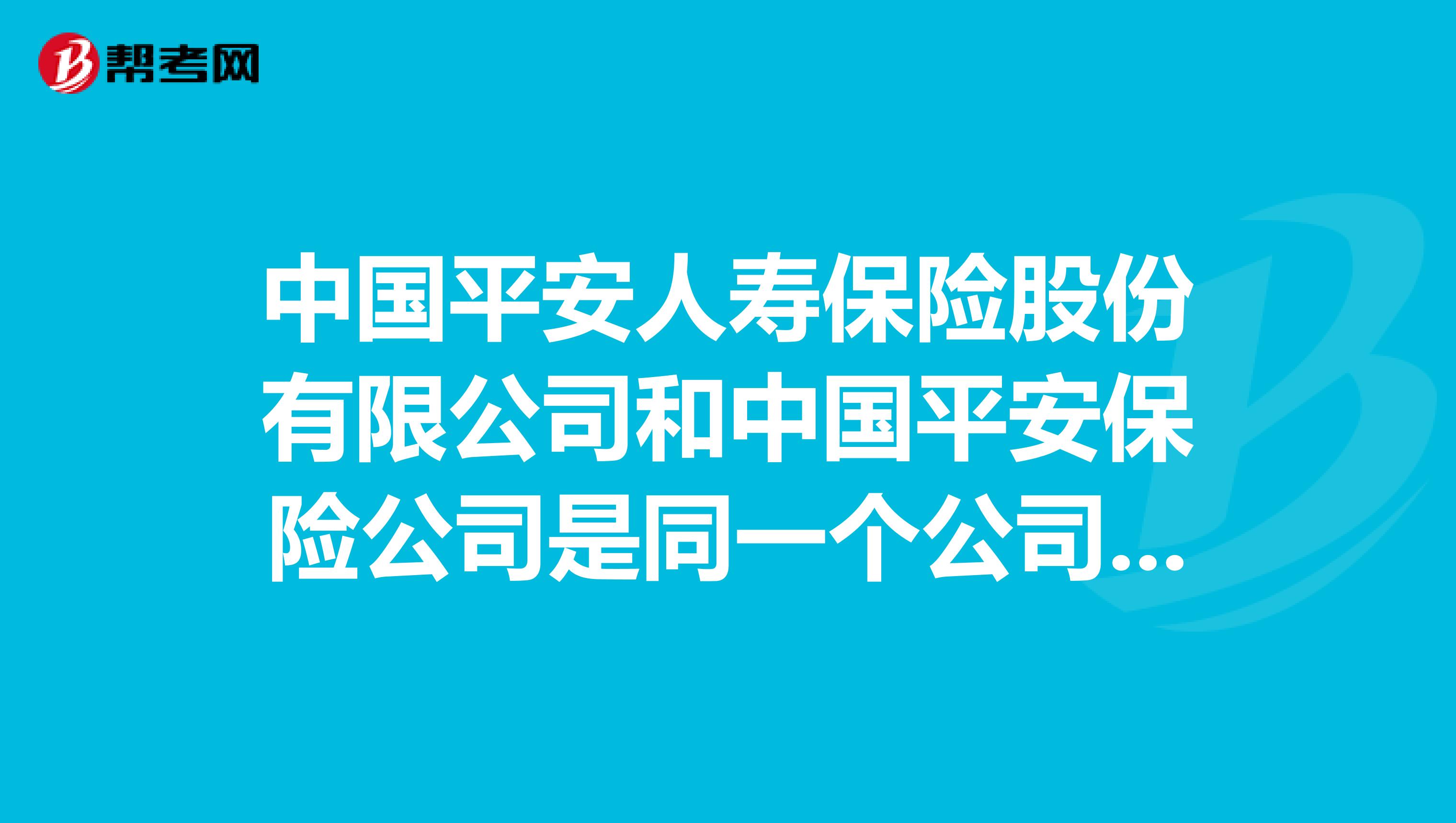 中国平安人寿保险股份有限公司和中国平安保险公司是同一个公司吗？
