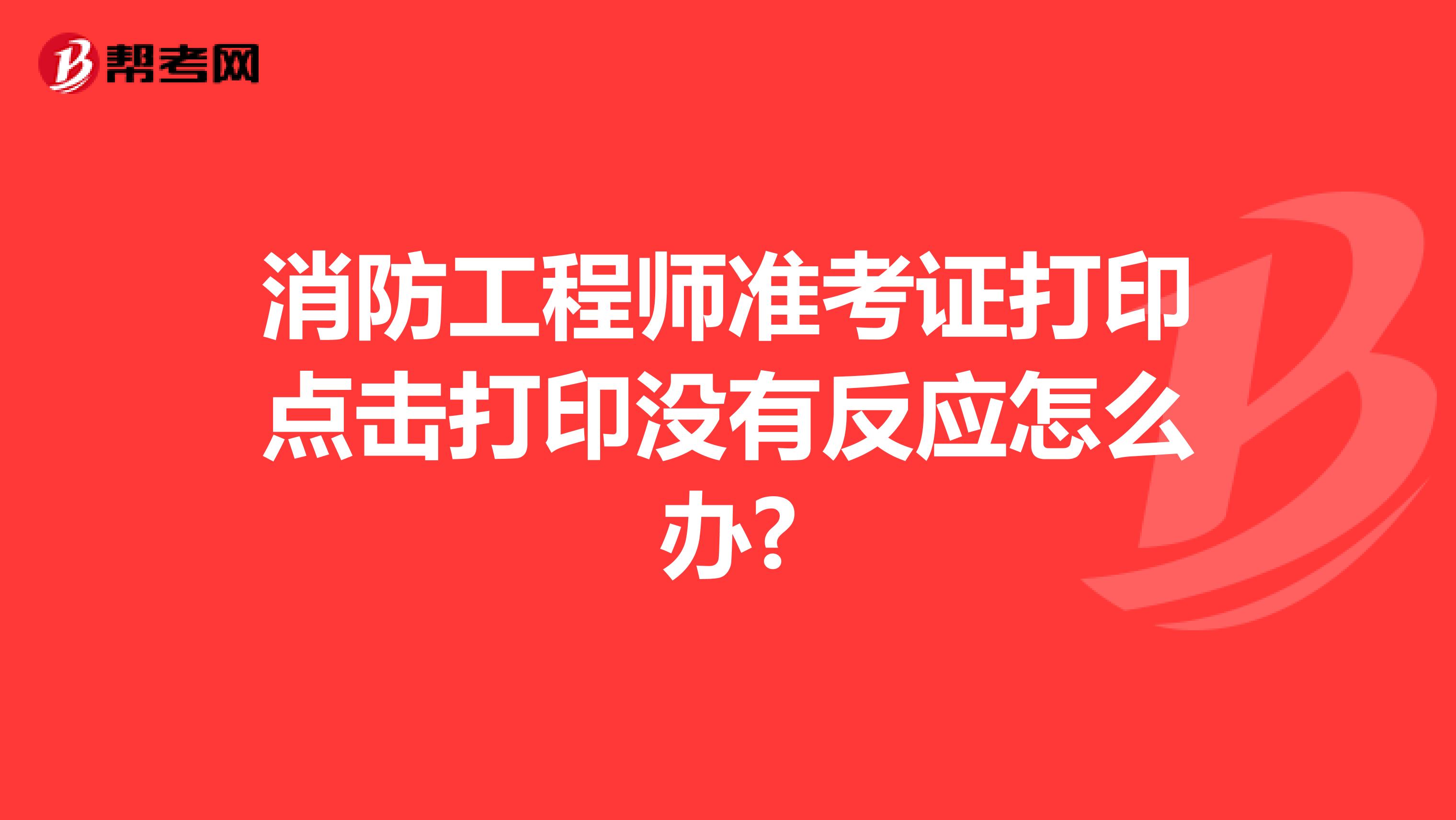 消防工程师准考证打印点击打印没有反应怎么办?