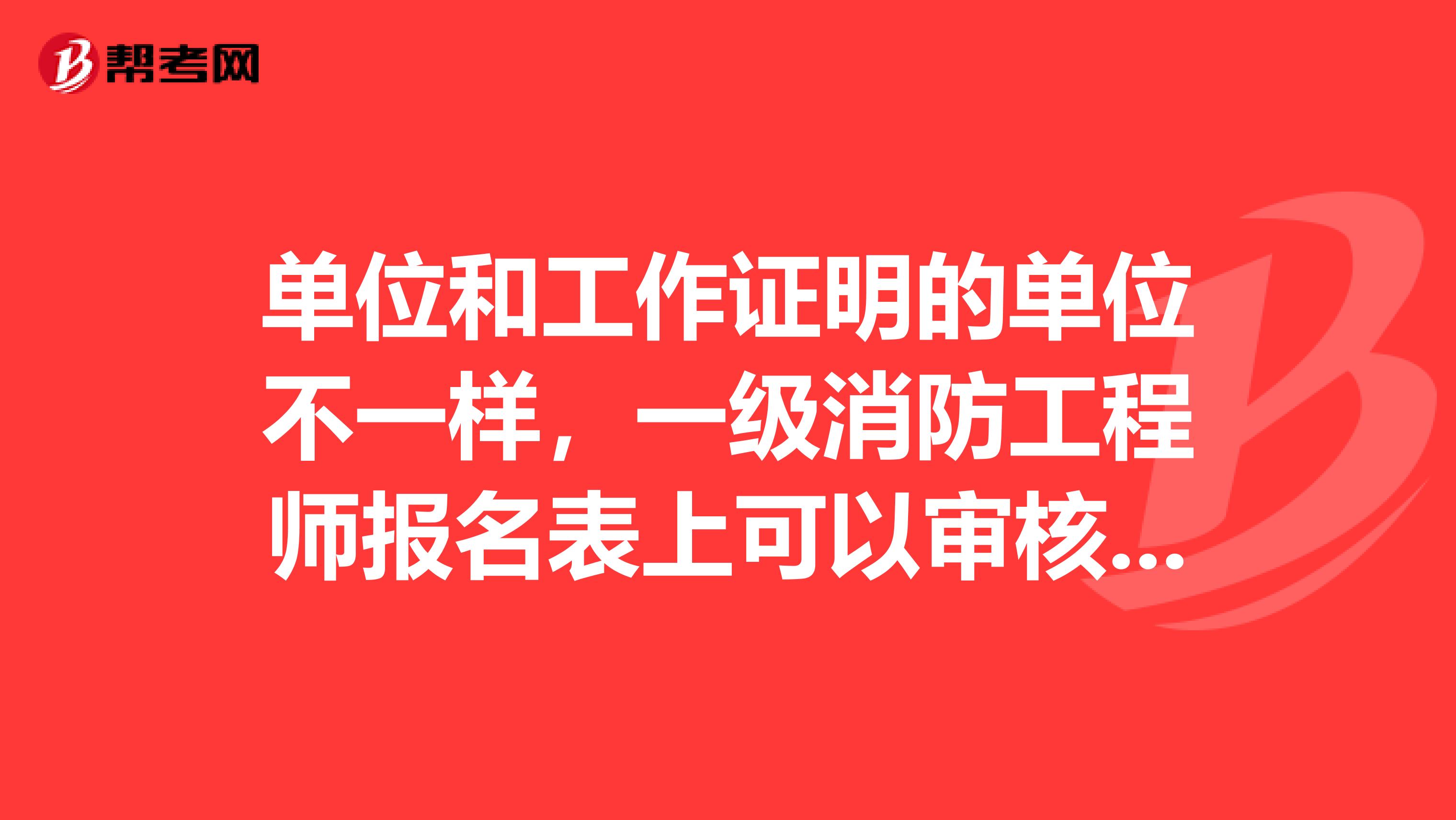 单位和工作证明的单位不一样,一级消防工程师报名表上可以审核过吗