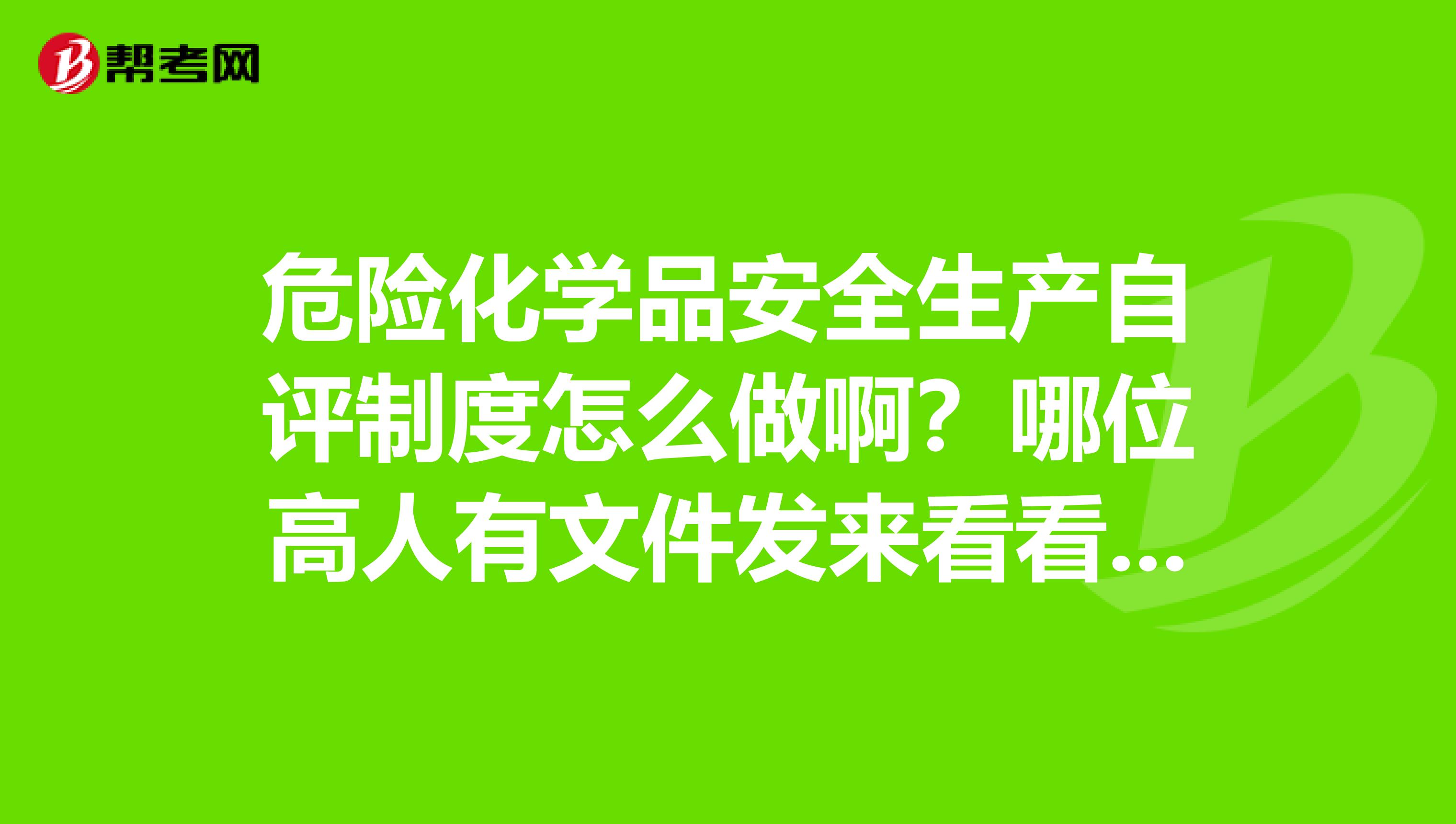 危险化学品安全生产自评制度怎么做啊？哪位高人有文件发来看看啊，先谢谢啊