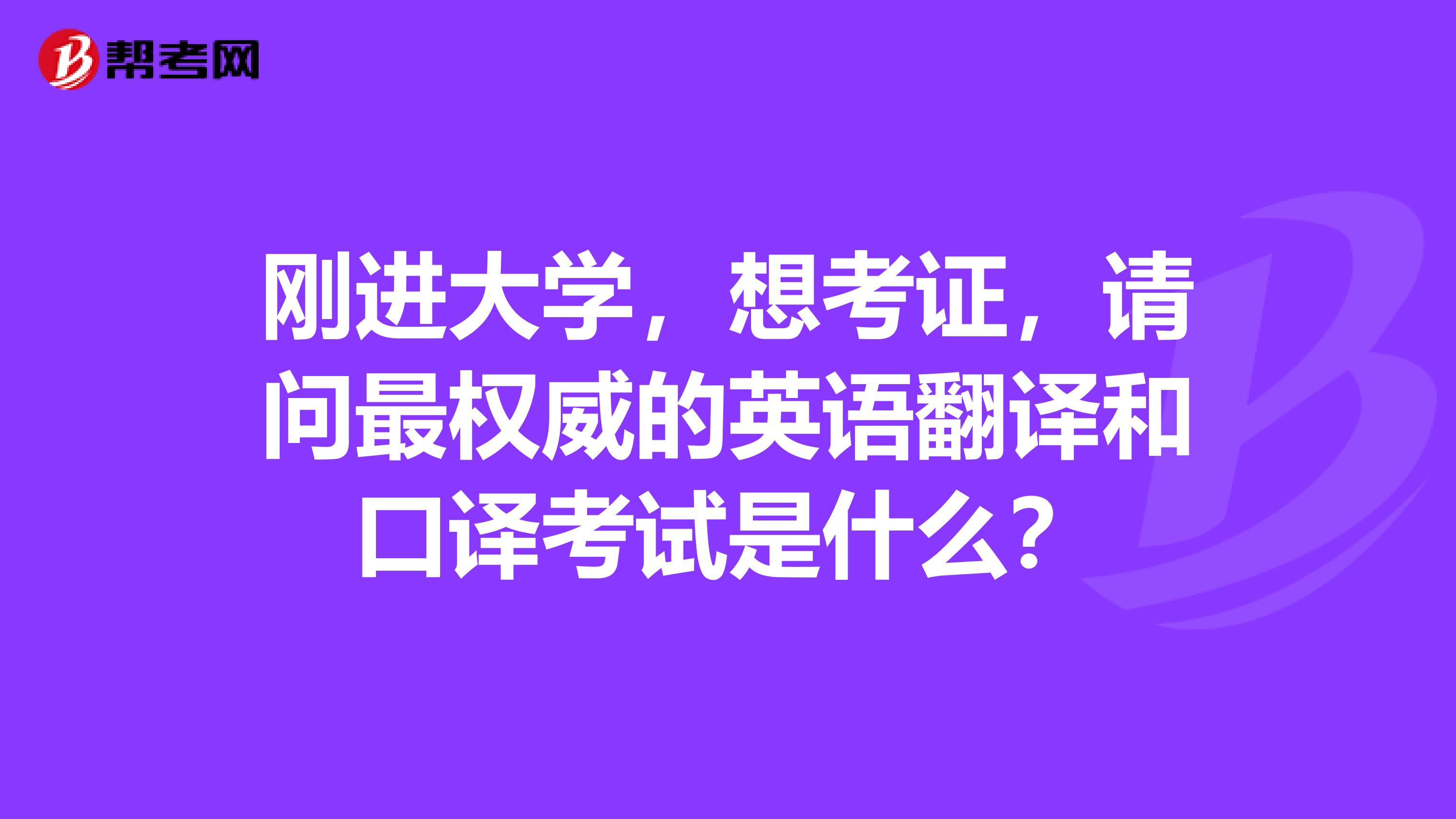 刚进大学，想考证，请问最权威的英语翻译和口译考试是什么？