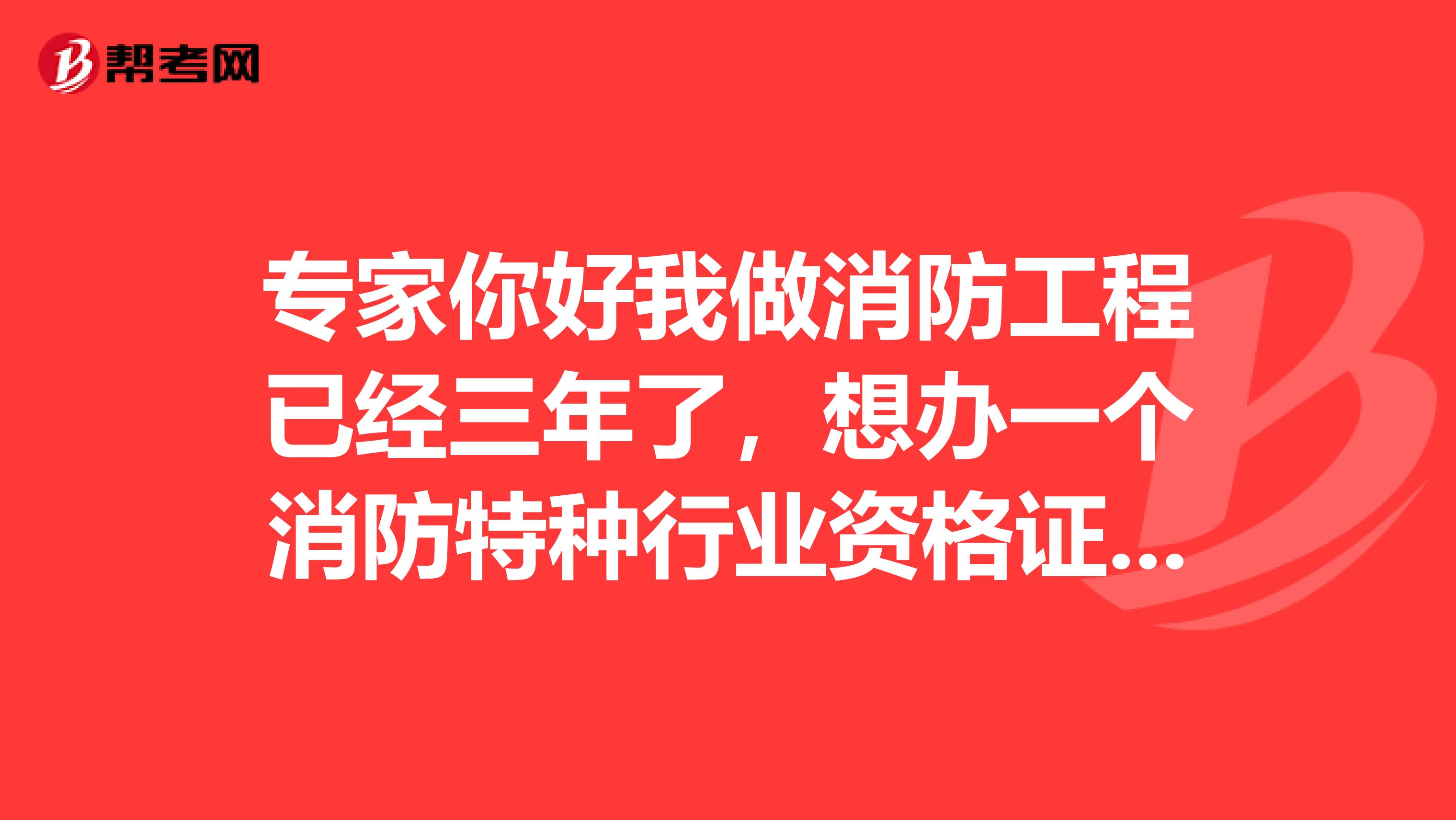 专家你好我做消防工程已经三年了,想办一个消防特种行业资格证和二级消防工程师资格证。请问好办吗?
