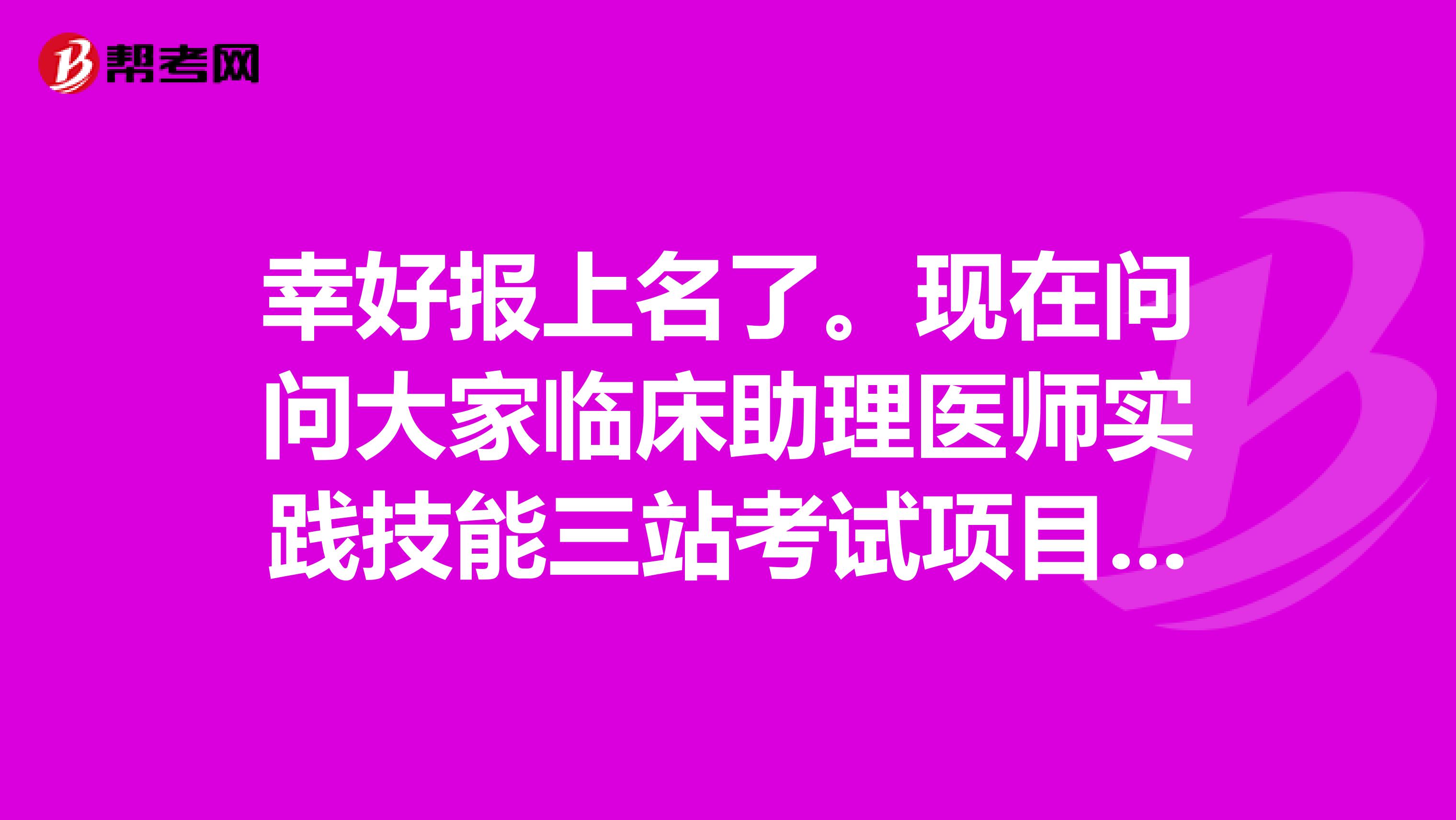 幸好报上名了。现在问问大家临床助理医师实践技能三站考试项目及注意事项！