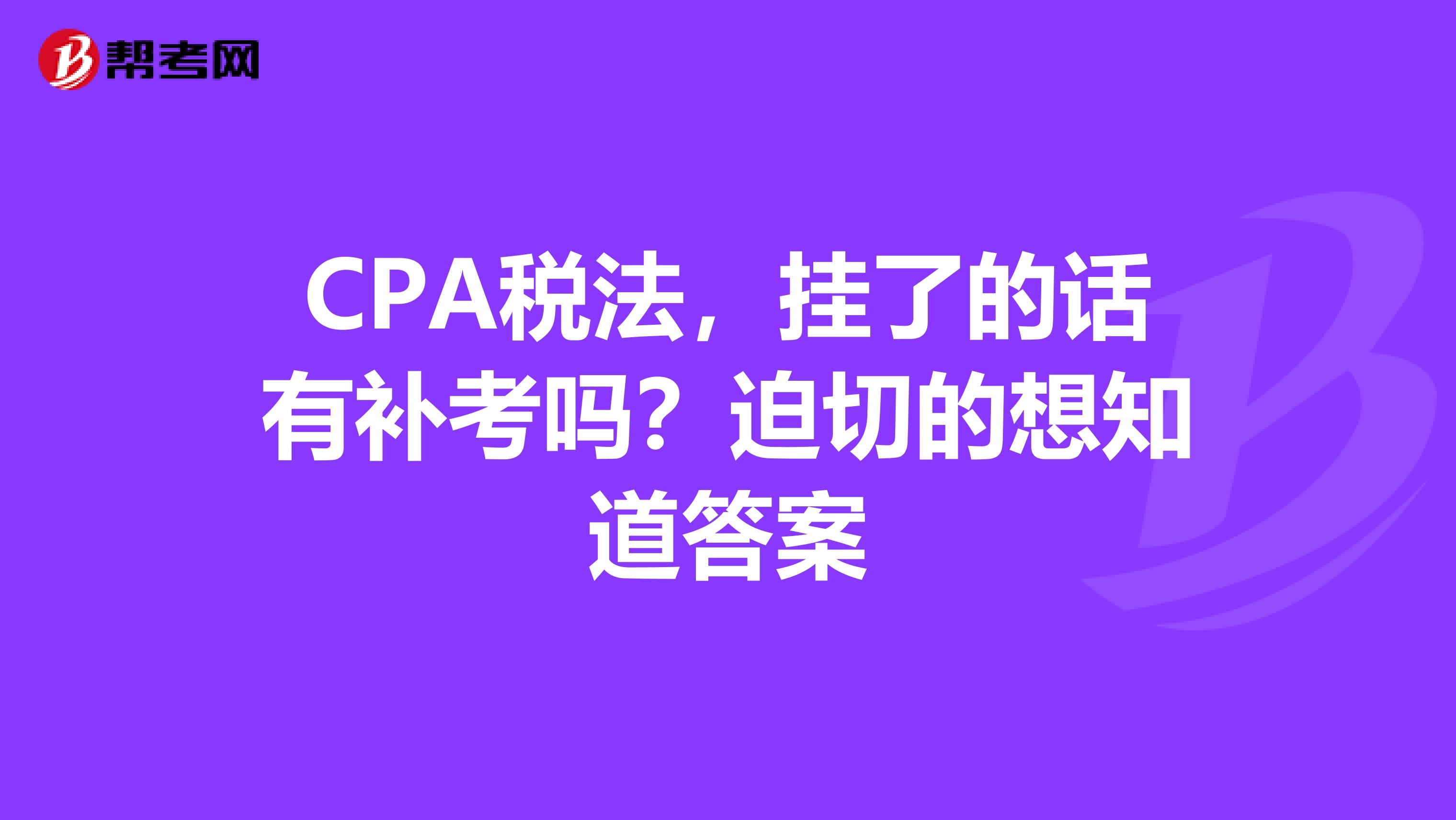 CPA税法,挂了的话有补考吗?迫切的想知道答案