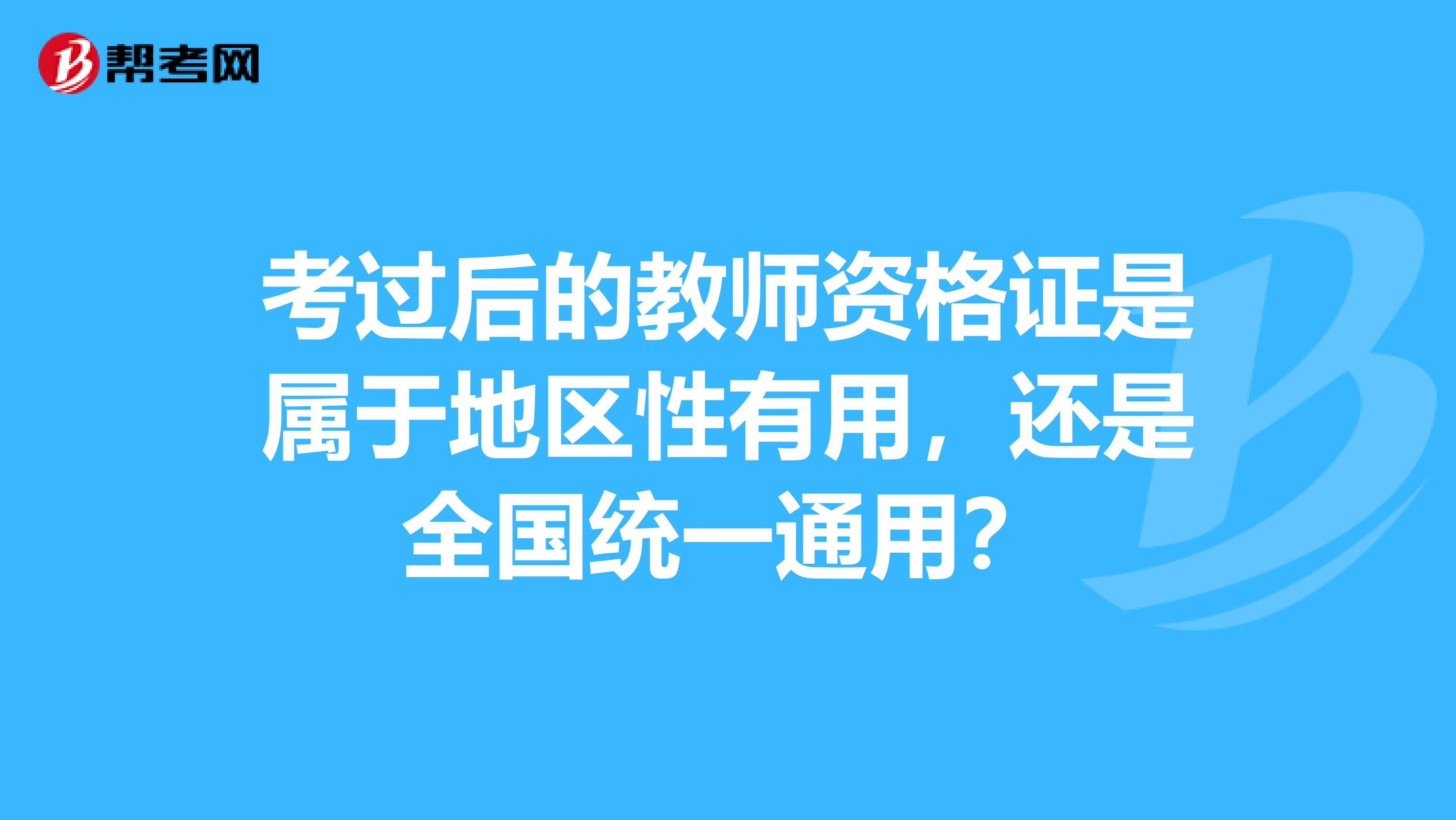 考過后的教師資格證是屬于地區性有用，還是全國統一通用？