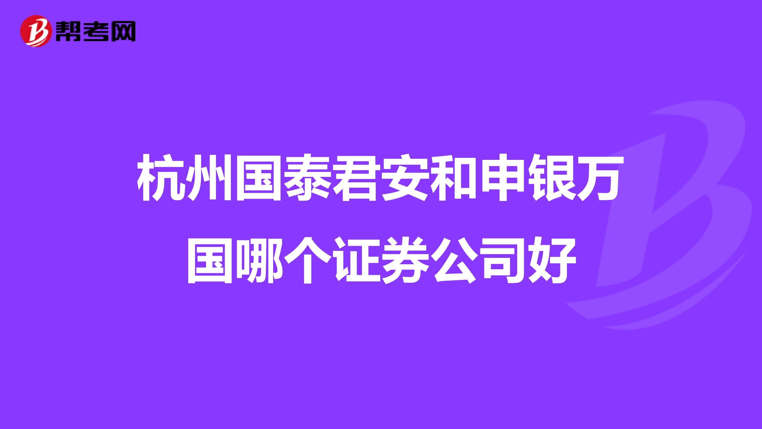 杭州国泰君安和申银万国哪个证券公司好