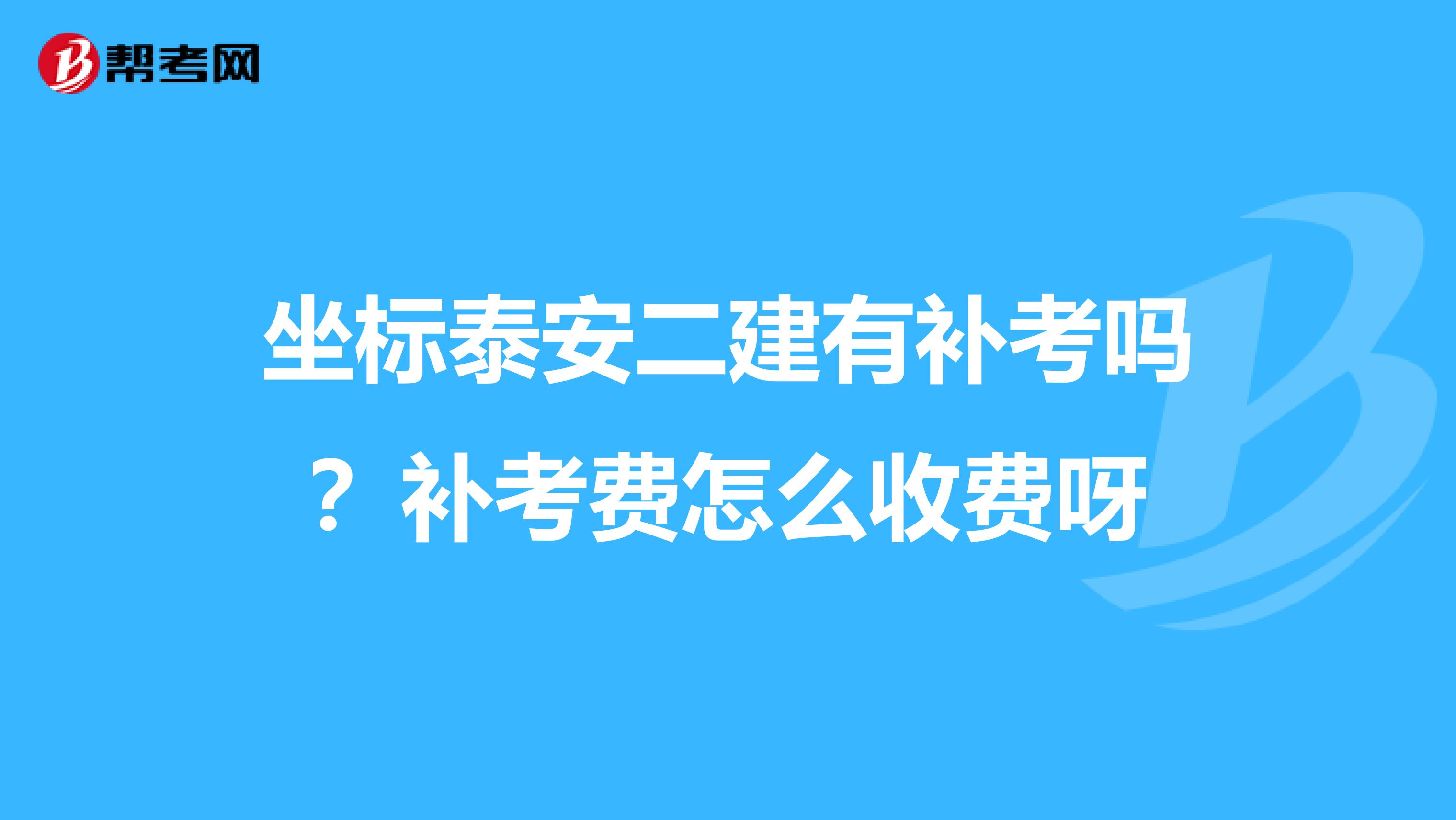 坐标泰安二建有补考吗？补考费怎么收费呀