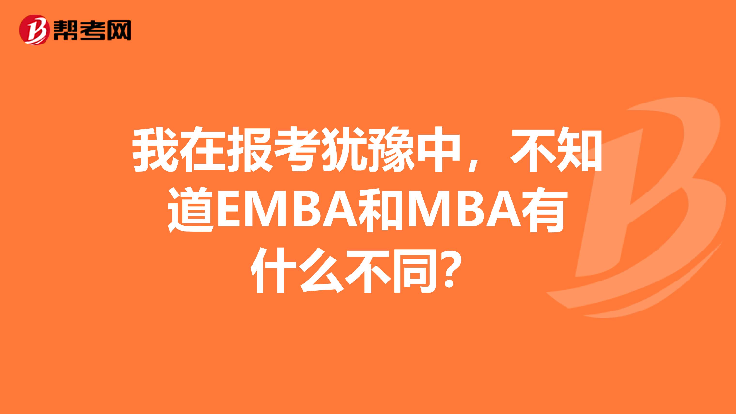 我在报考犹豫中，不知道EMBA和MBA有什么不同？