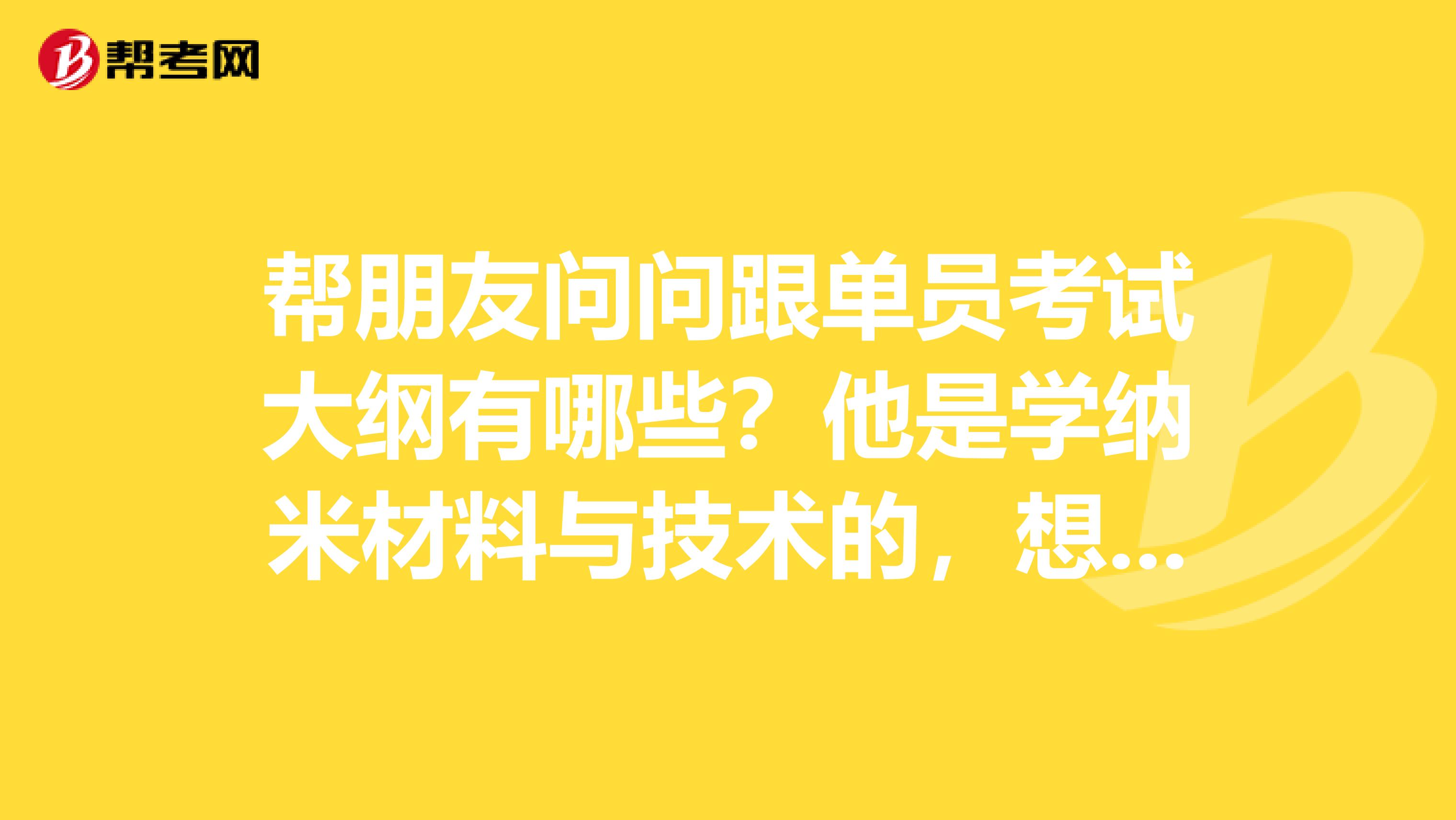 帮朋友问问跟单员考试大纲有哪些?他是学纳米材料与技术的,想考跟单员。