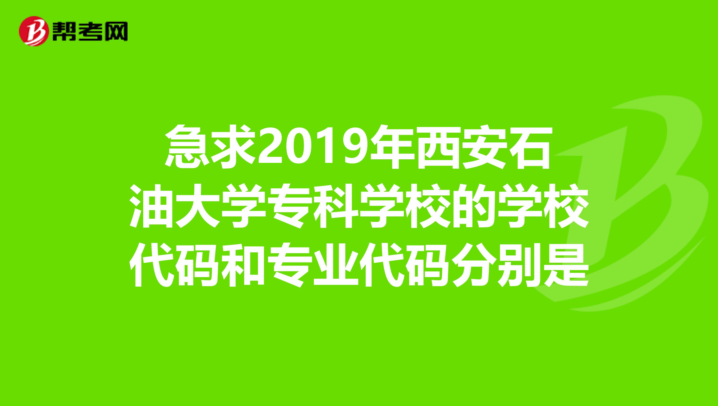 急求2019年西安石油大學專科學校的學校代碼和專業代碼分別是