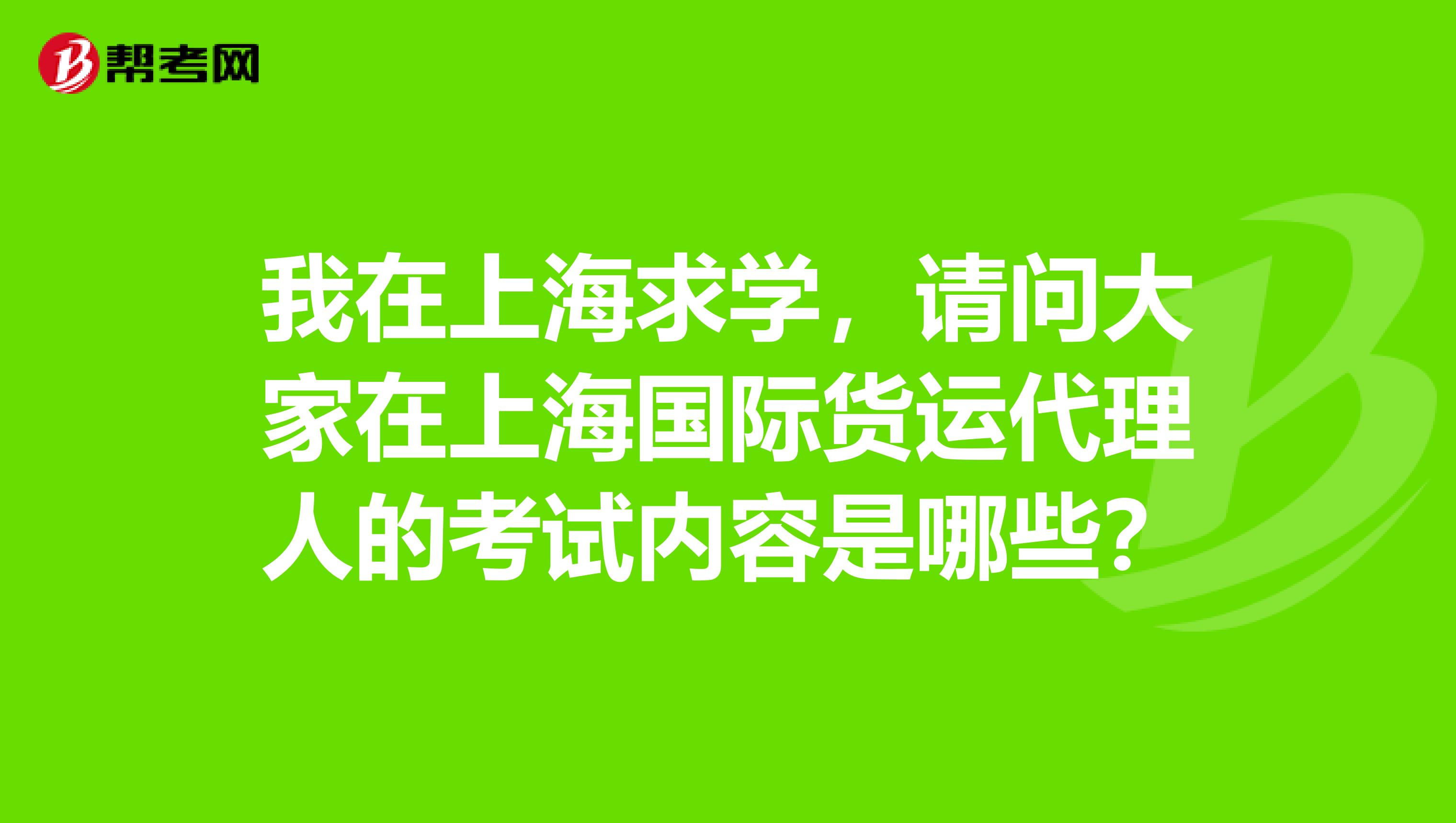 我在上海求学,请问大家在上海国际货运代理人的考试内容是哪些?
