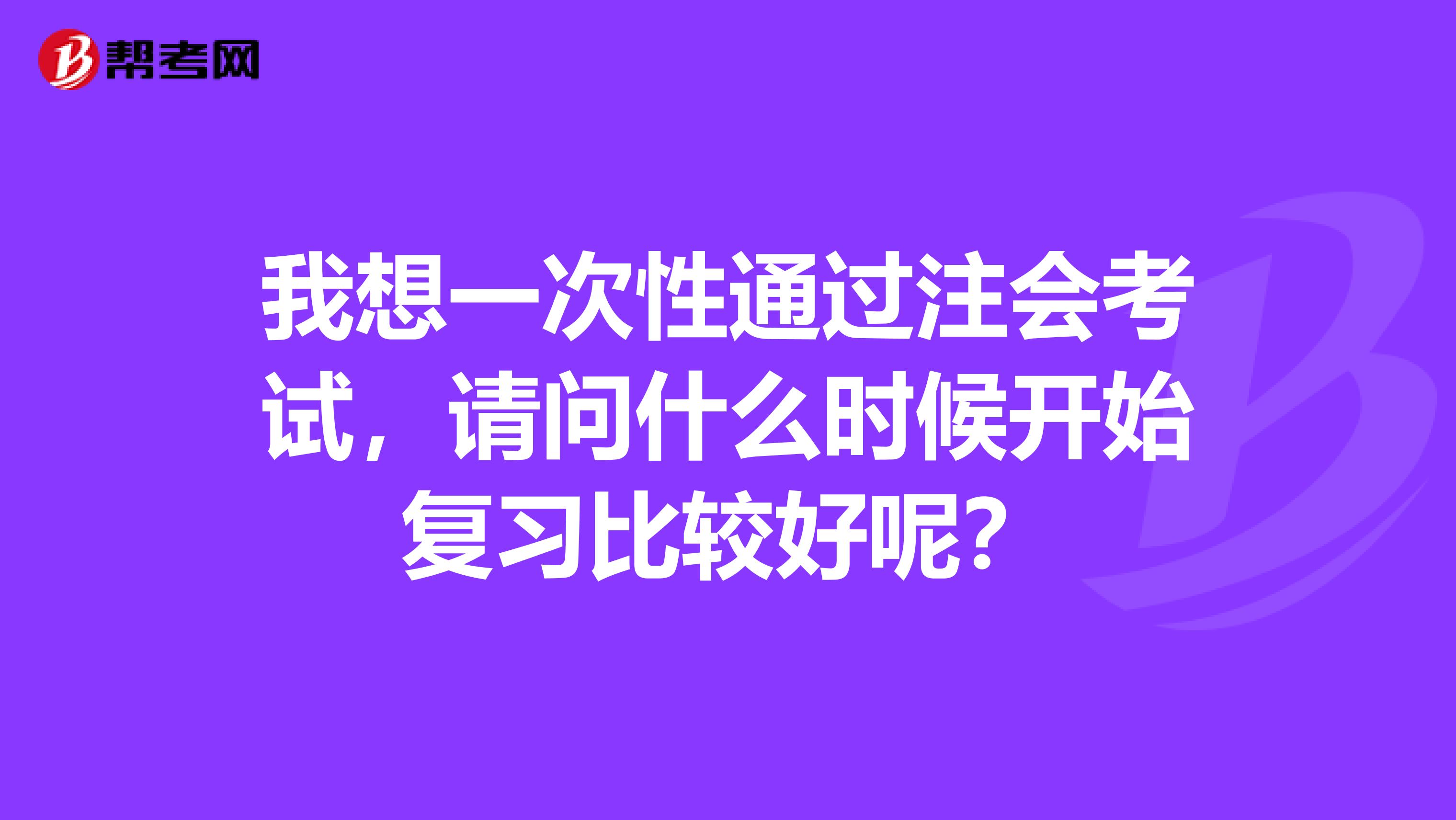 我想一次性通过注会考试,请问什么时候开始复习比较好呢?