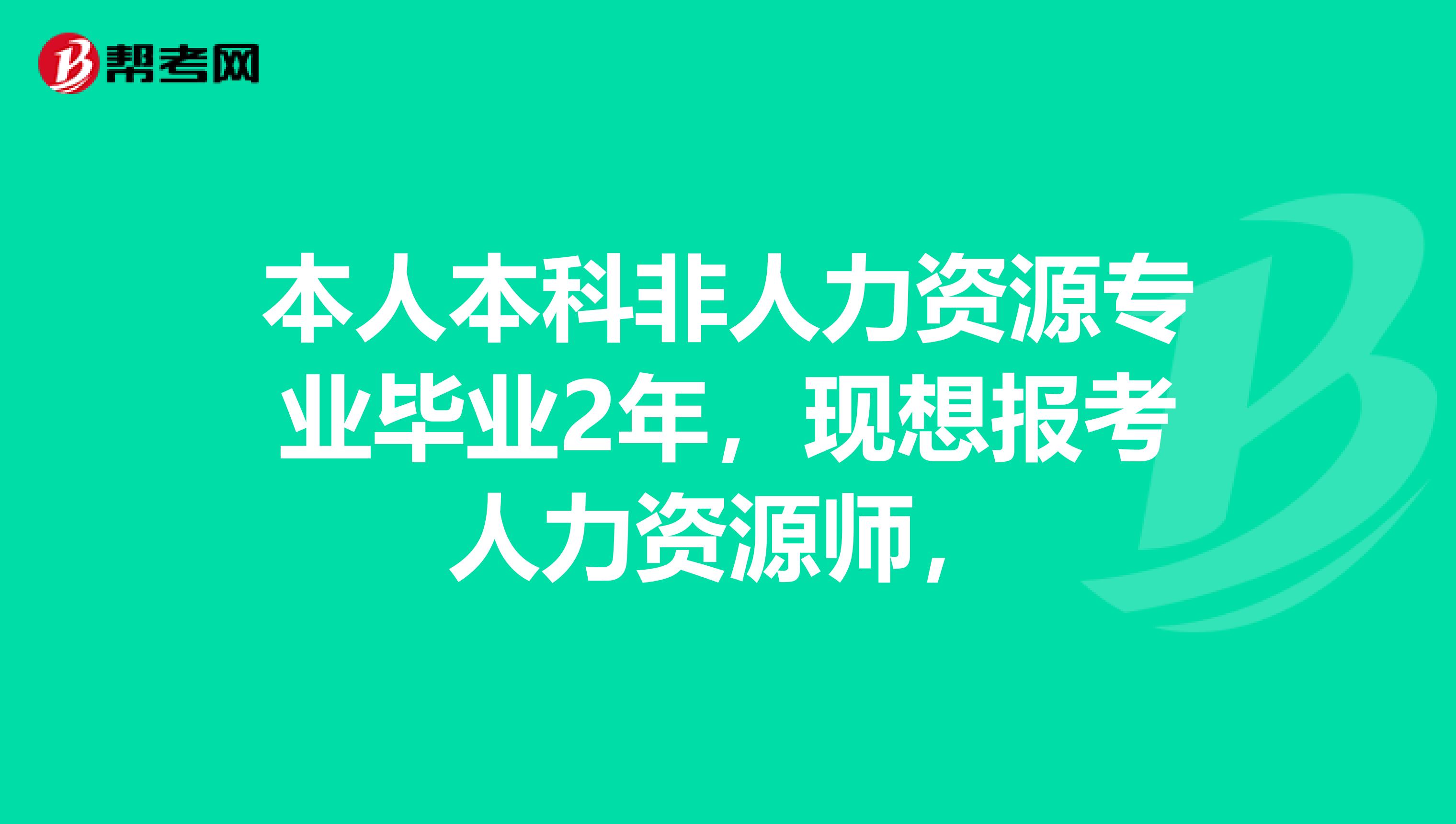 本人本科非人力资源专业毕业2年,现想报考人力资源师,