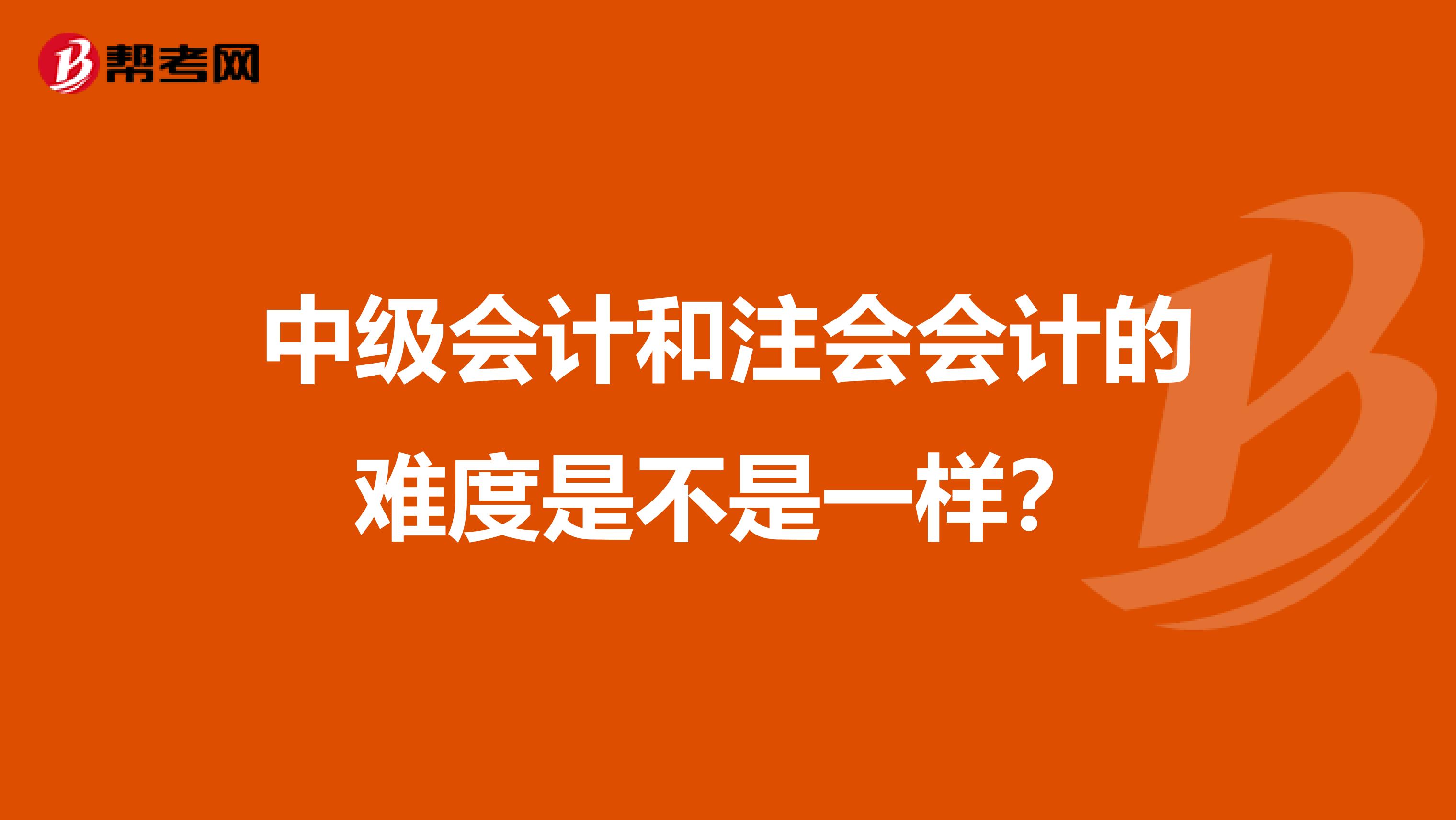 中級會計和注會會計的難度是不是一樣？
