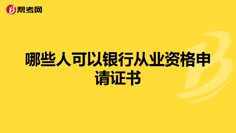 哪些人可以银行从业资格申请证书
