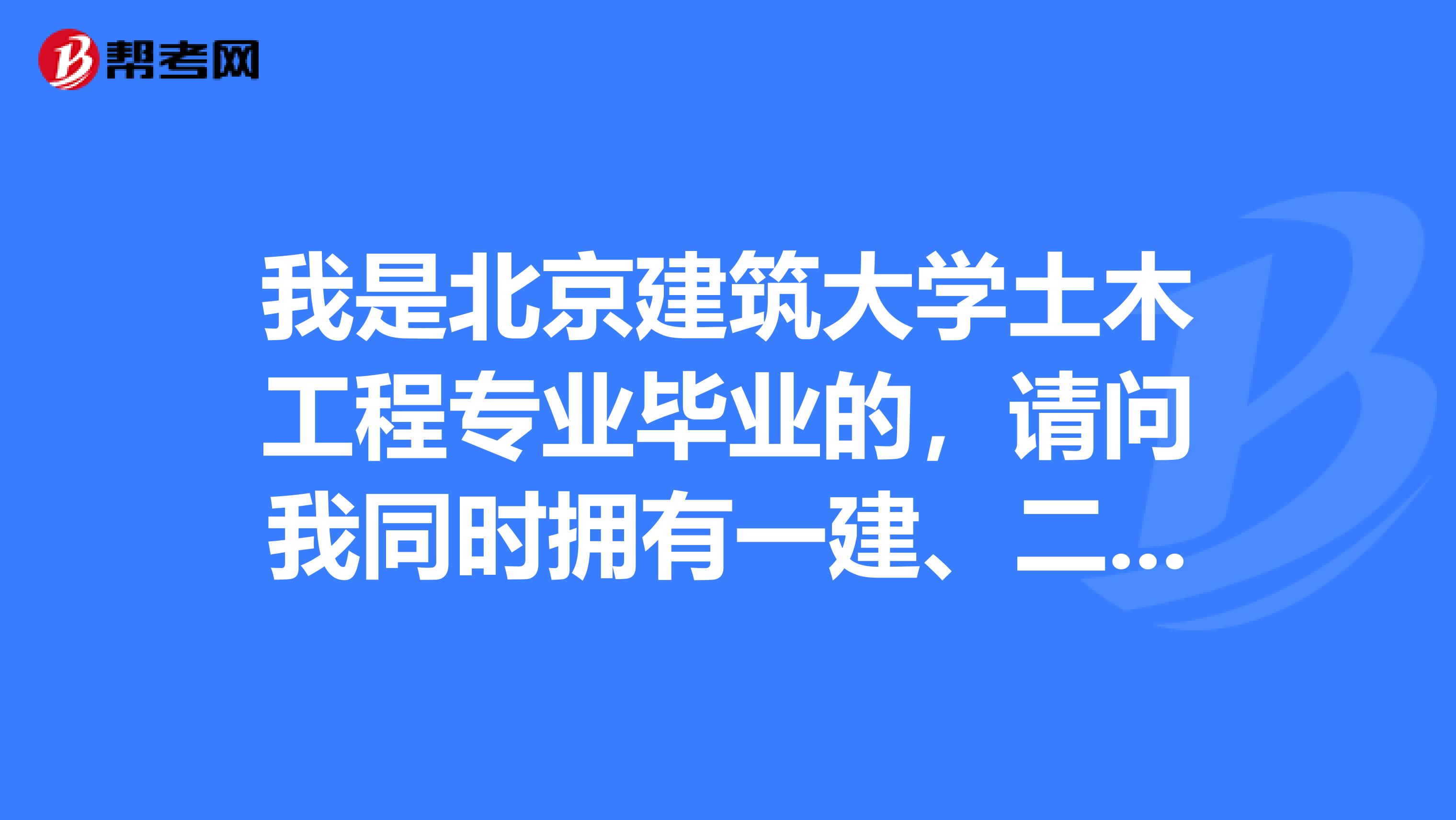 我是北京建筑大學土木工程專業(yè)畢業(yè)的，請問我同時擁有一建、二建、注冊造價師和一級消防工程師四個證書，人生會發(fā)生什么樣的變化？