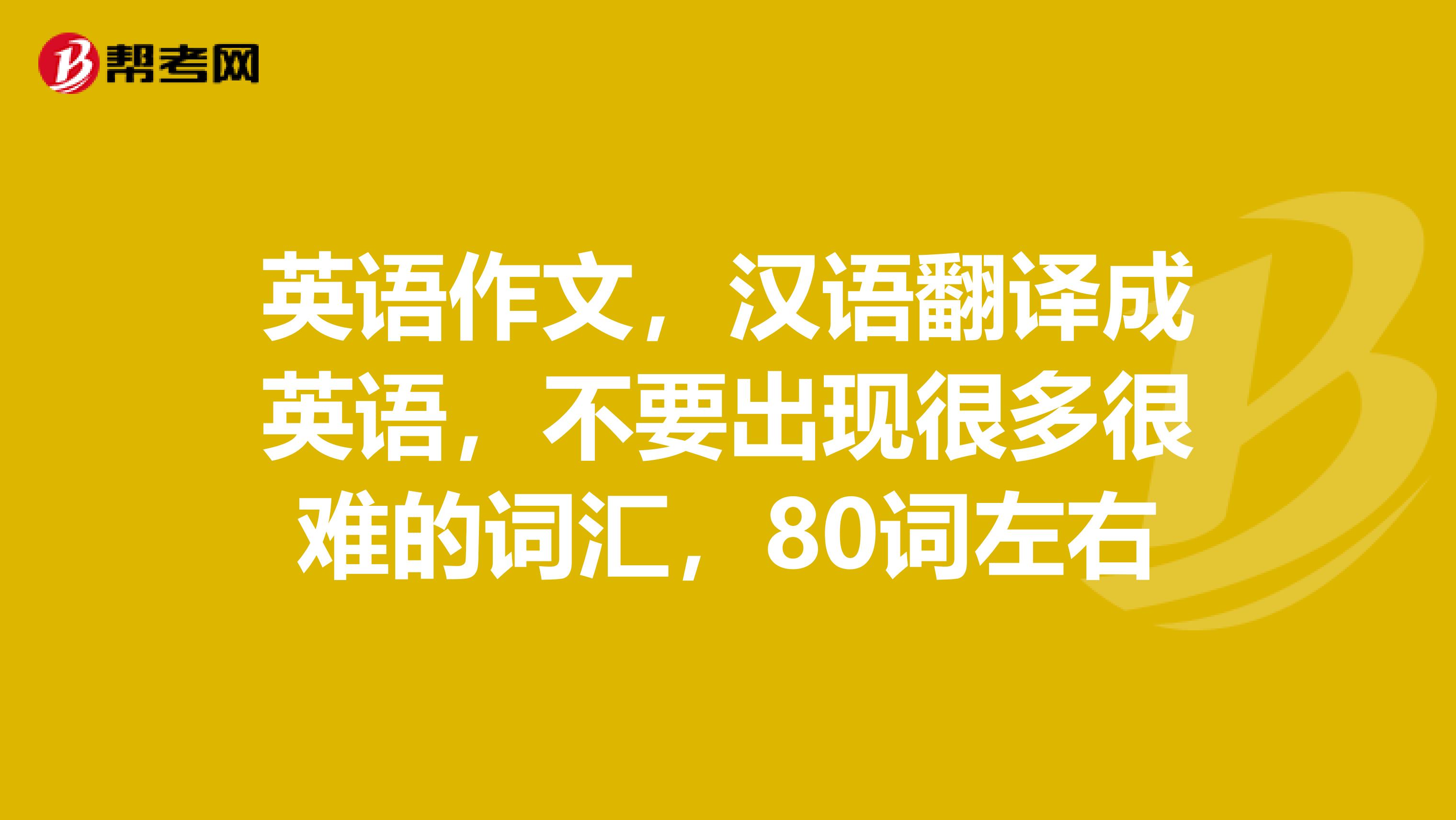 英语作文,汉语翻译成英语,不要出现很多很难的词汇,80词左右