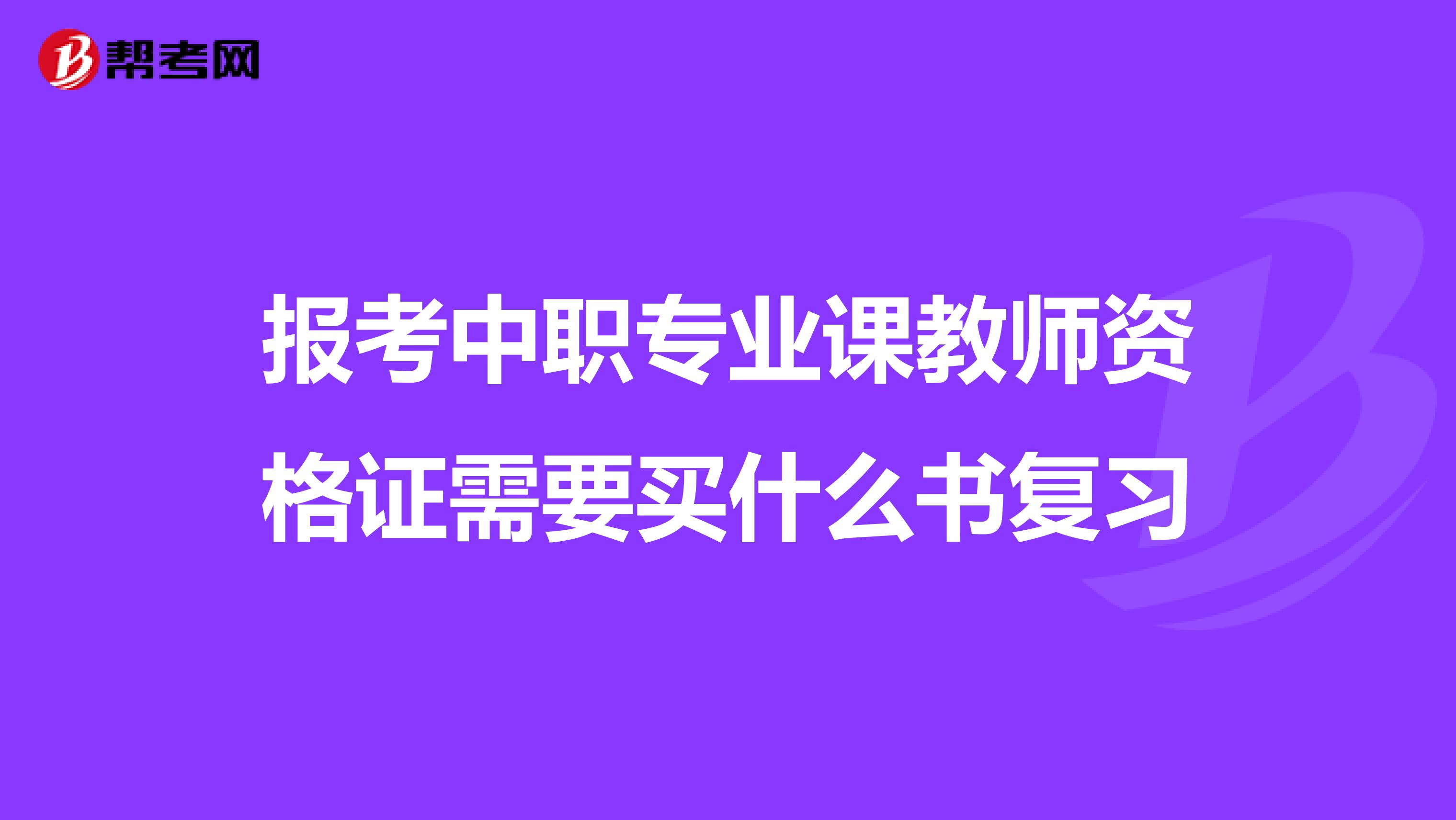 报考中职专业课教师资格证需要买什么书复习