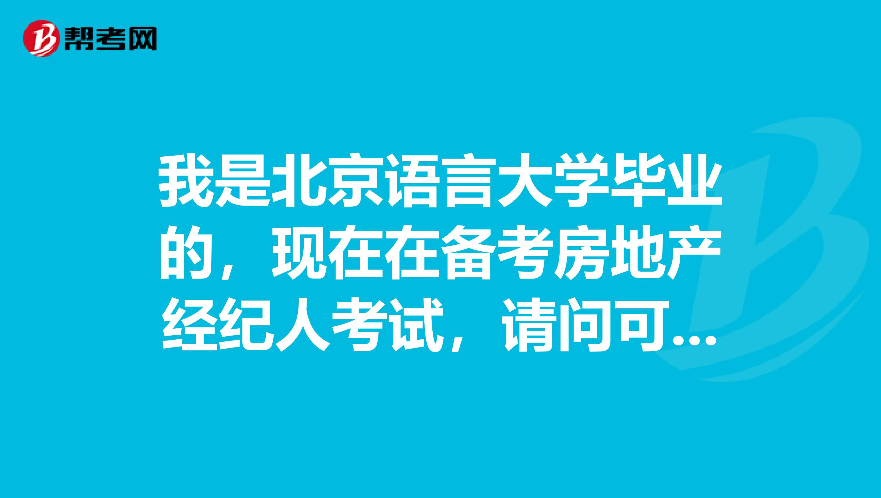 我是北京语言大学毕业的,现在在备考房地产经纪人考试,请问可以报考吗?