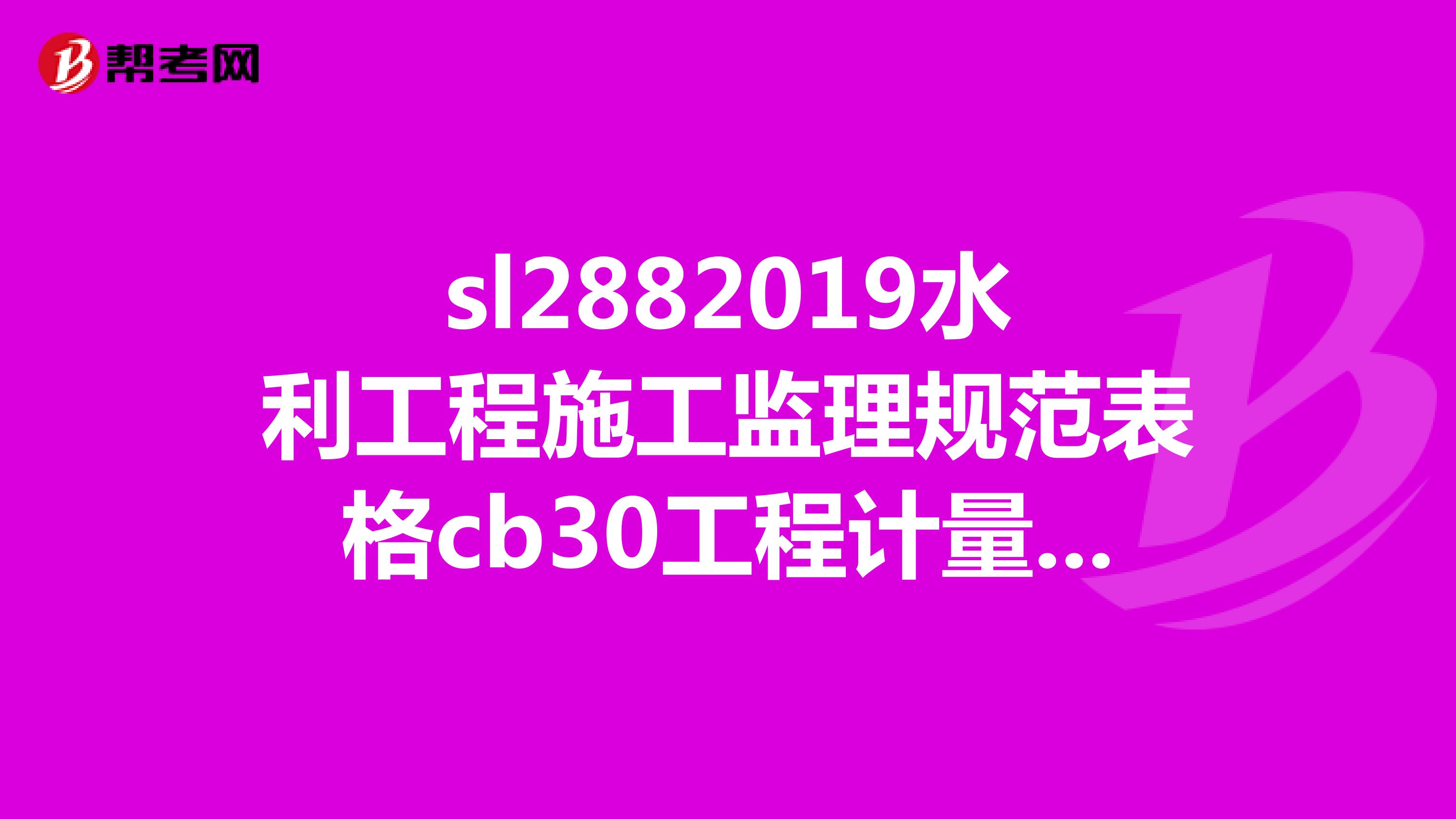 sl2882019水利工程施工监理规范表格cb30工程计量报验单怎么填