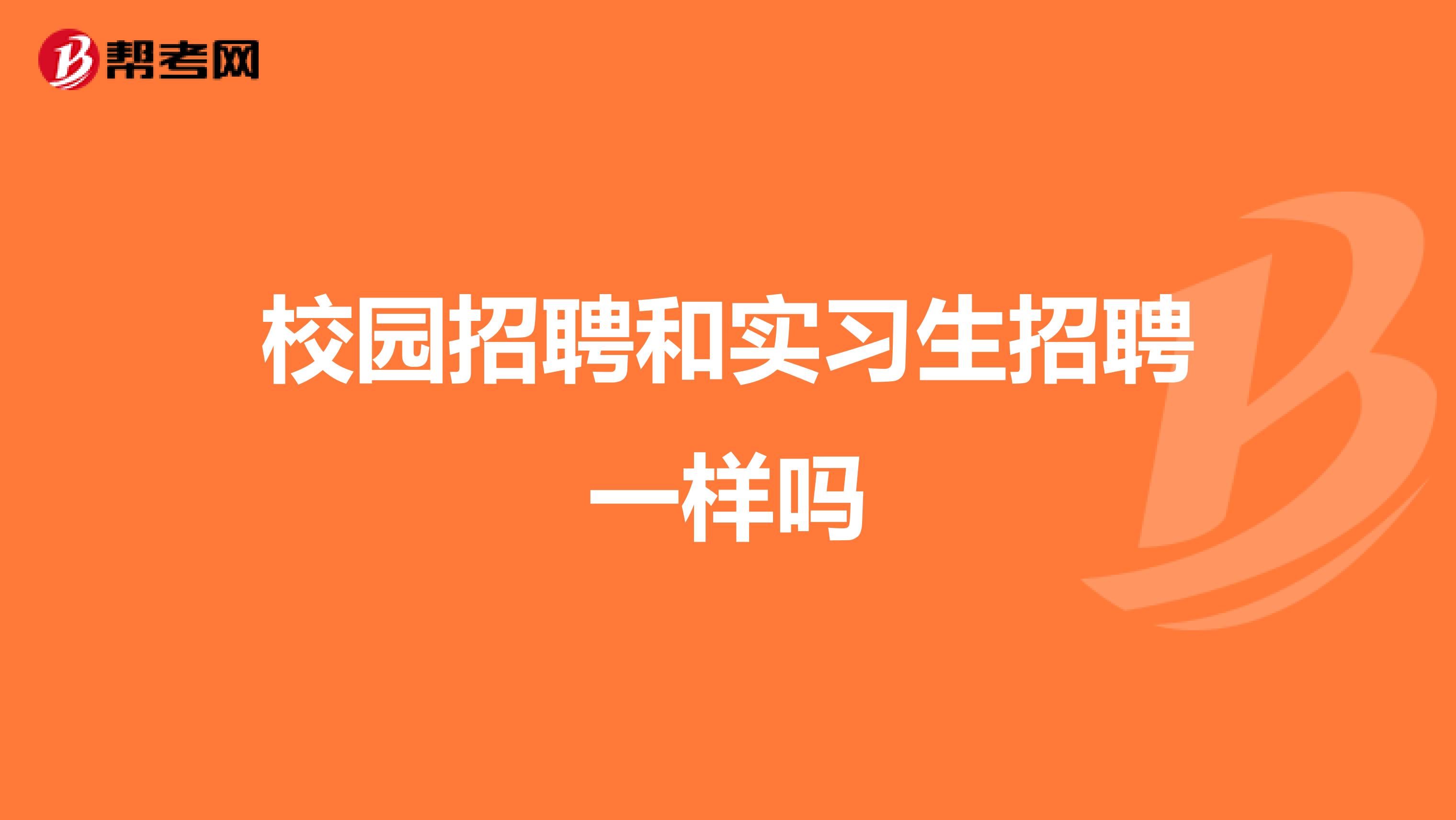 校园招聘和实习生招聘一样吗