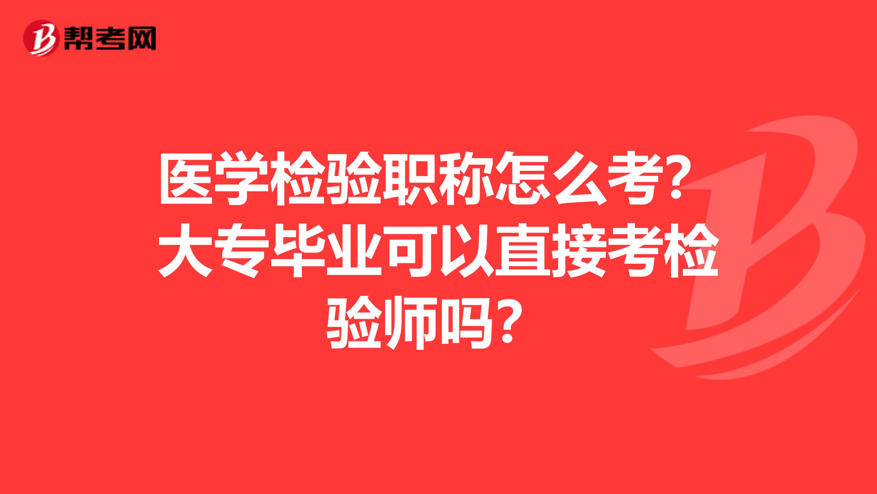 医学检验职称怎么考?大专毕业可以直接考检验师吗?