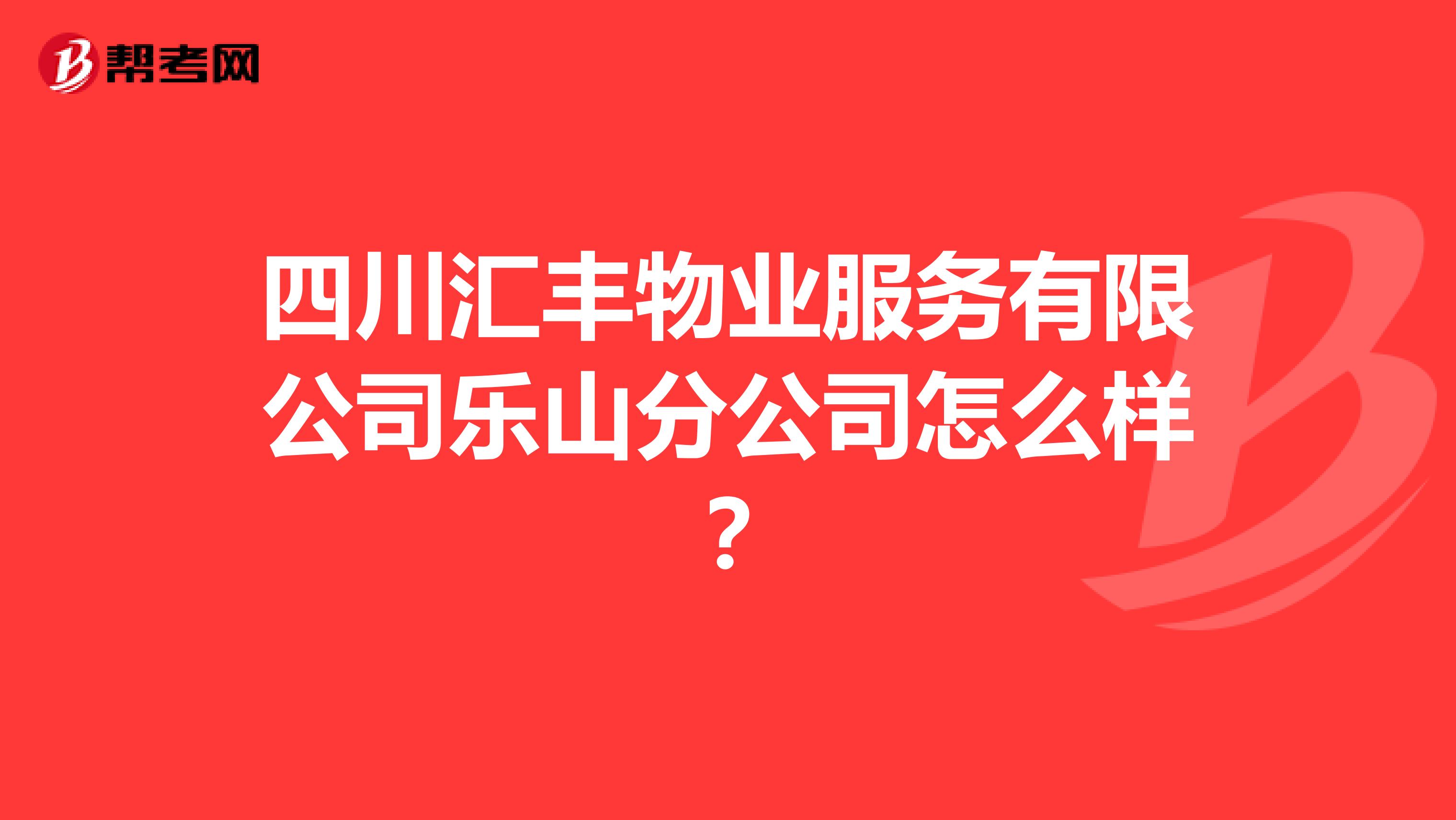 四川汇丰物业服务有限公司乐山分公司怎么样？
