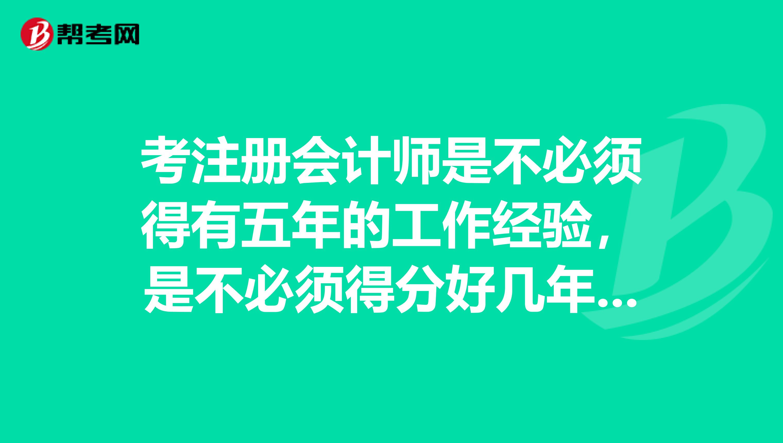 考注冊會計師是不必須得有五年的工作經(jīng)驗，是不必須得分好幾年才能考完謝謝